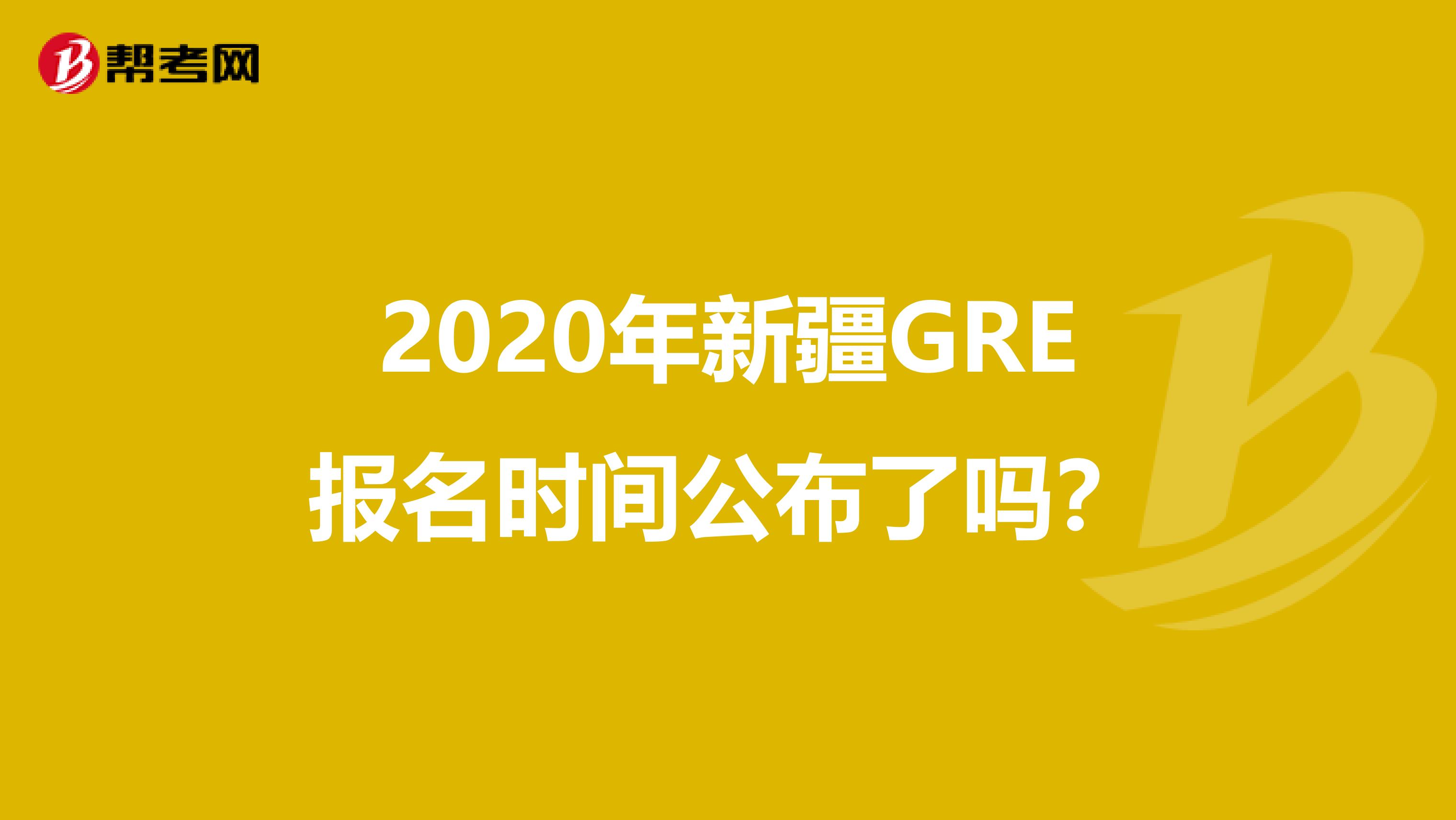 2020年新疆GRE报名时间公布了吗？