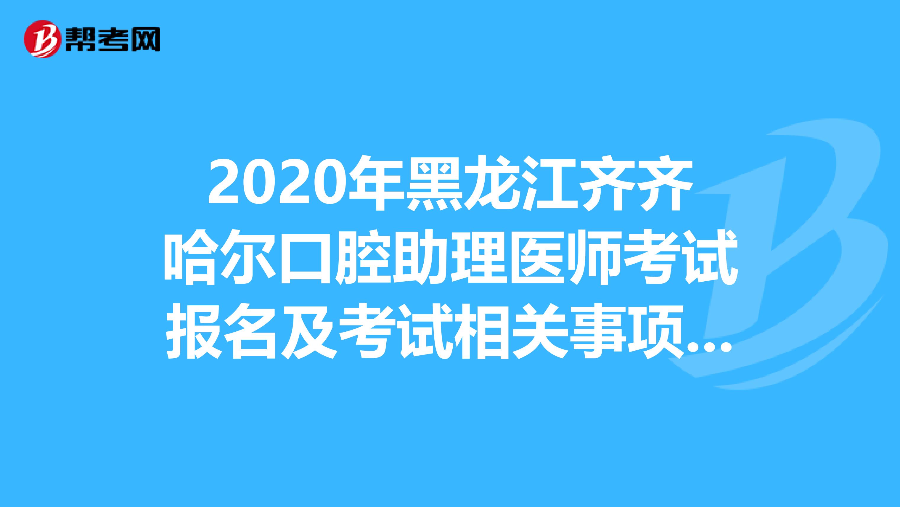 2020年黑龙江齐齐哈尔口腔助理医师考试报名及考试相关事项安排通知