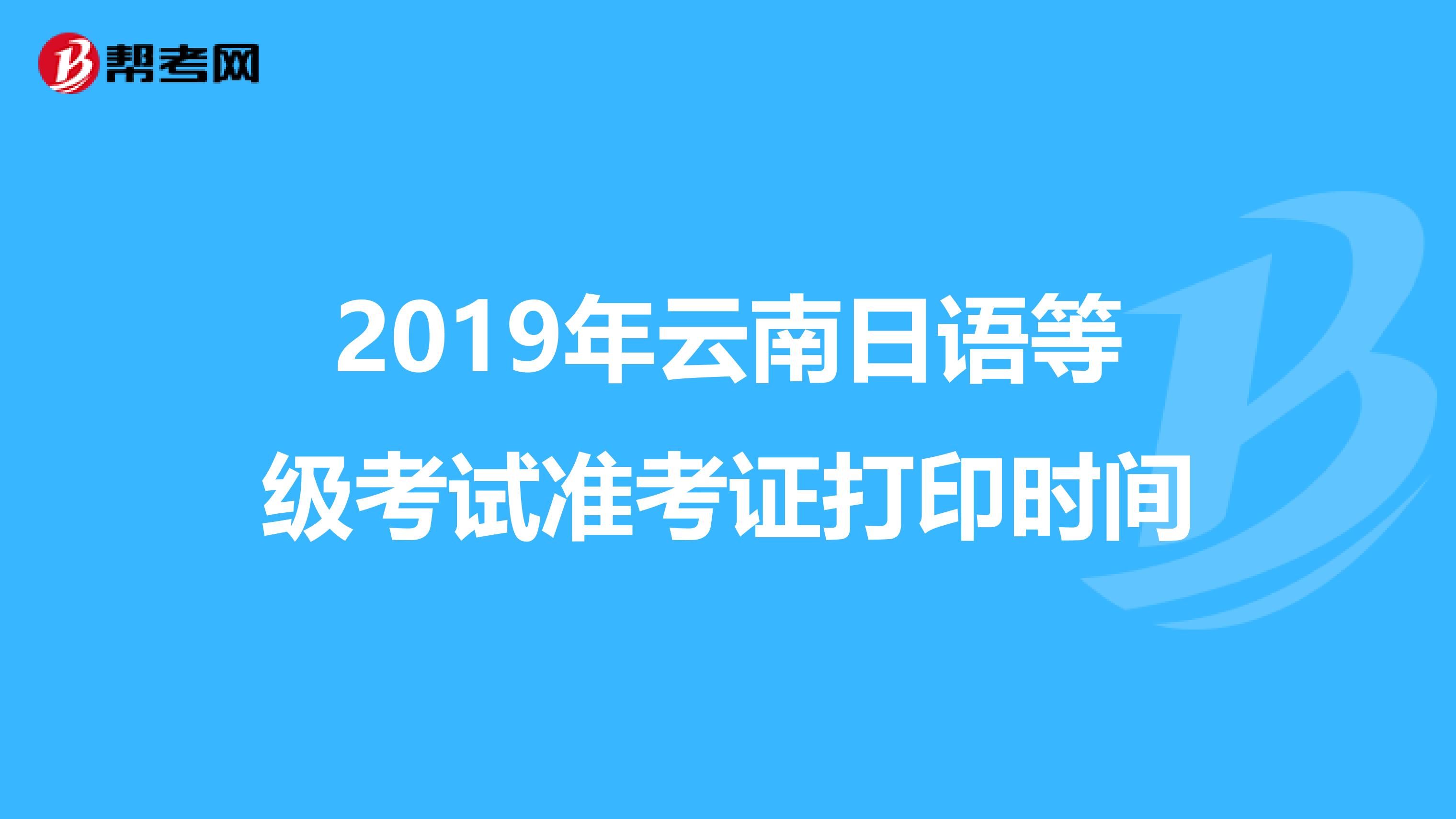 2019年云南日语等级考试准考证打印时间