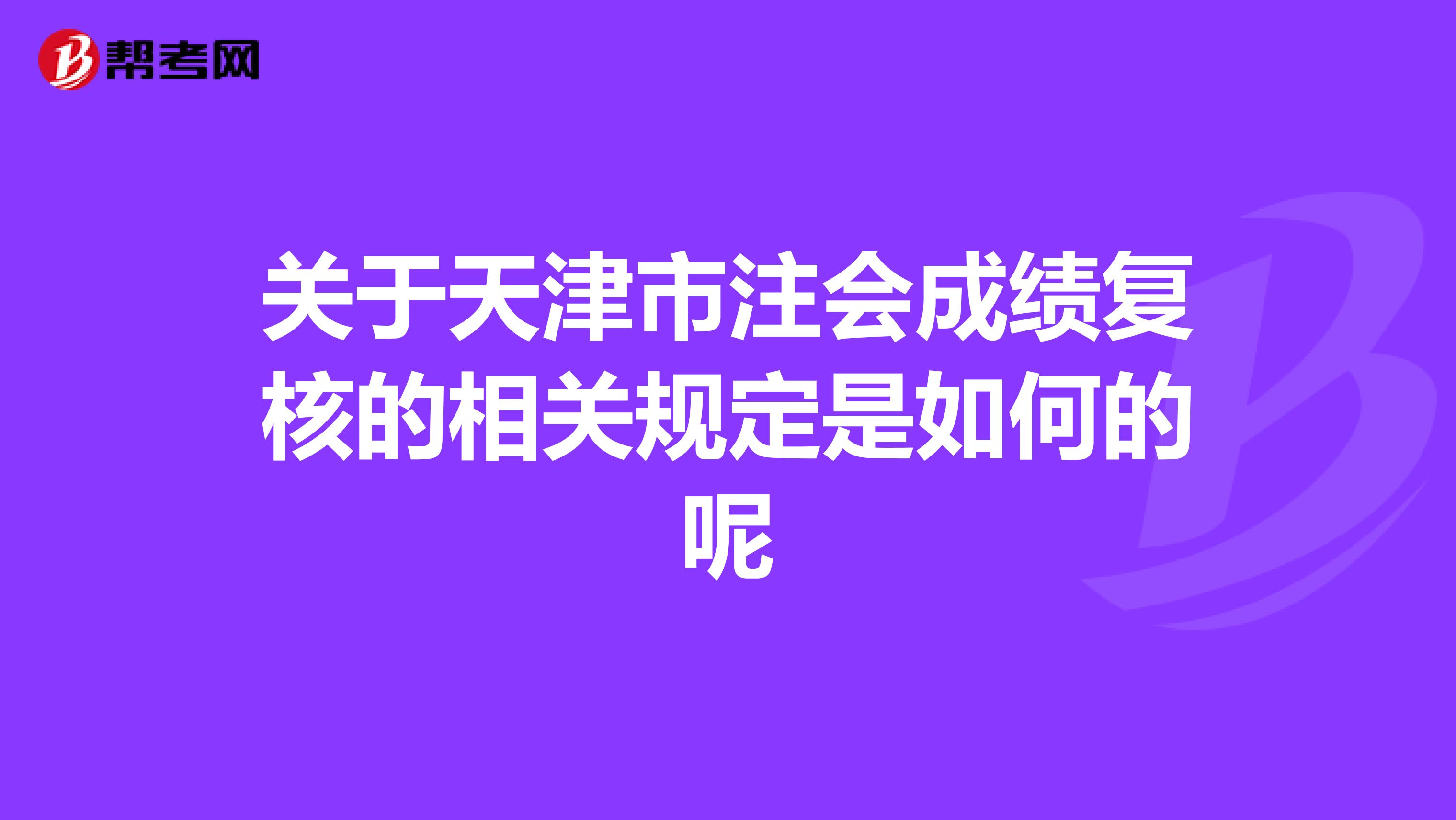 關于天津市注會成績復核的相關規定是如何的呢
