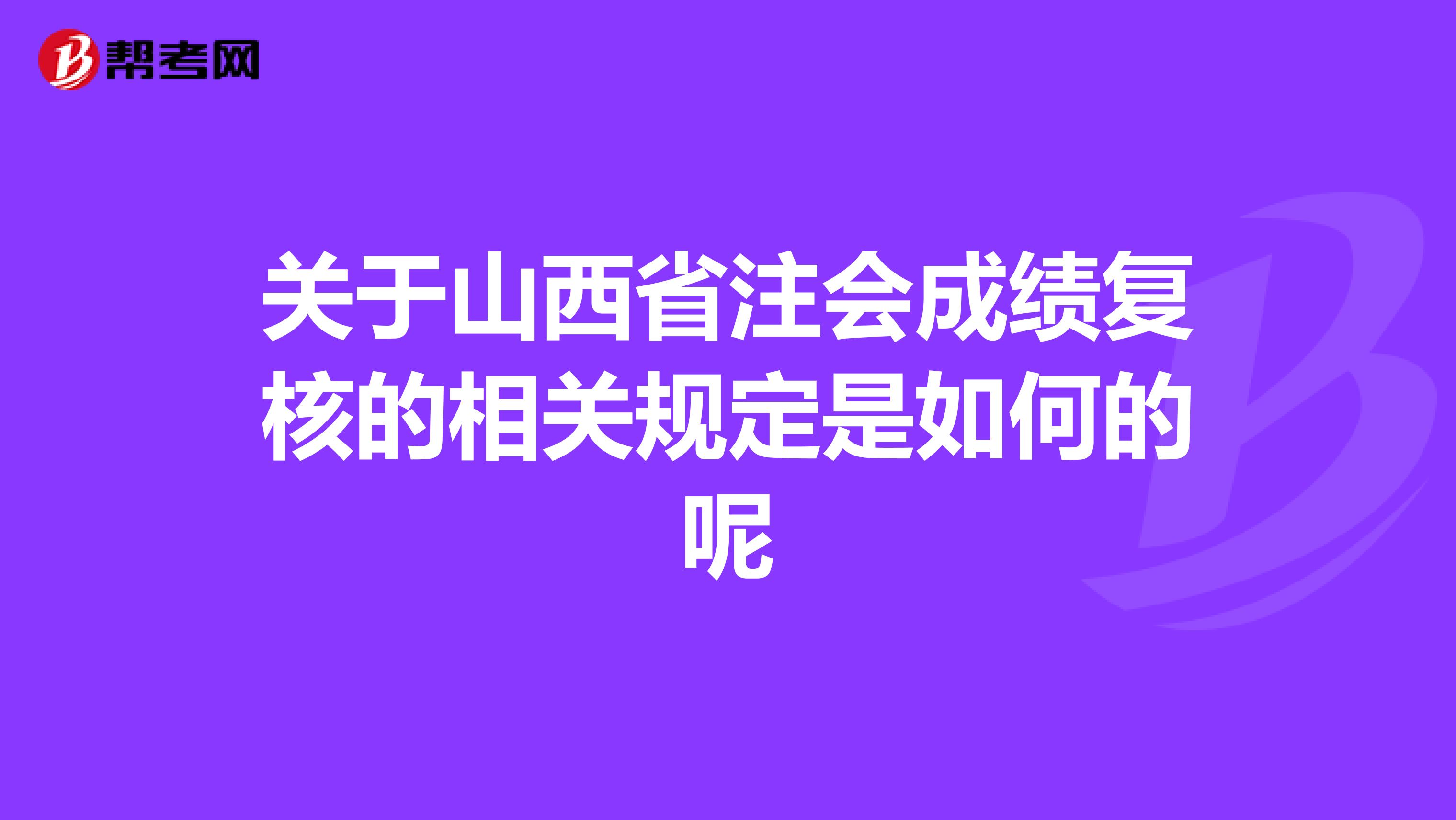 关于山西省注会成绩复核的相关规定是如何的呢