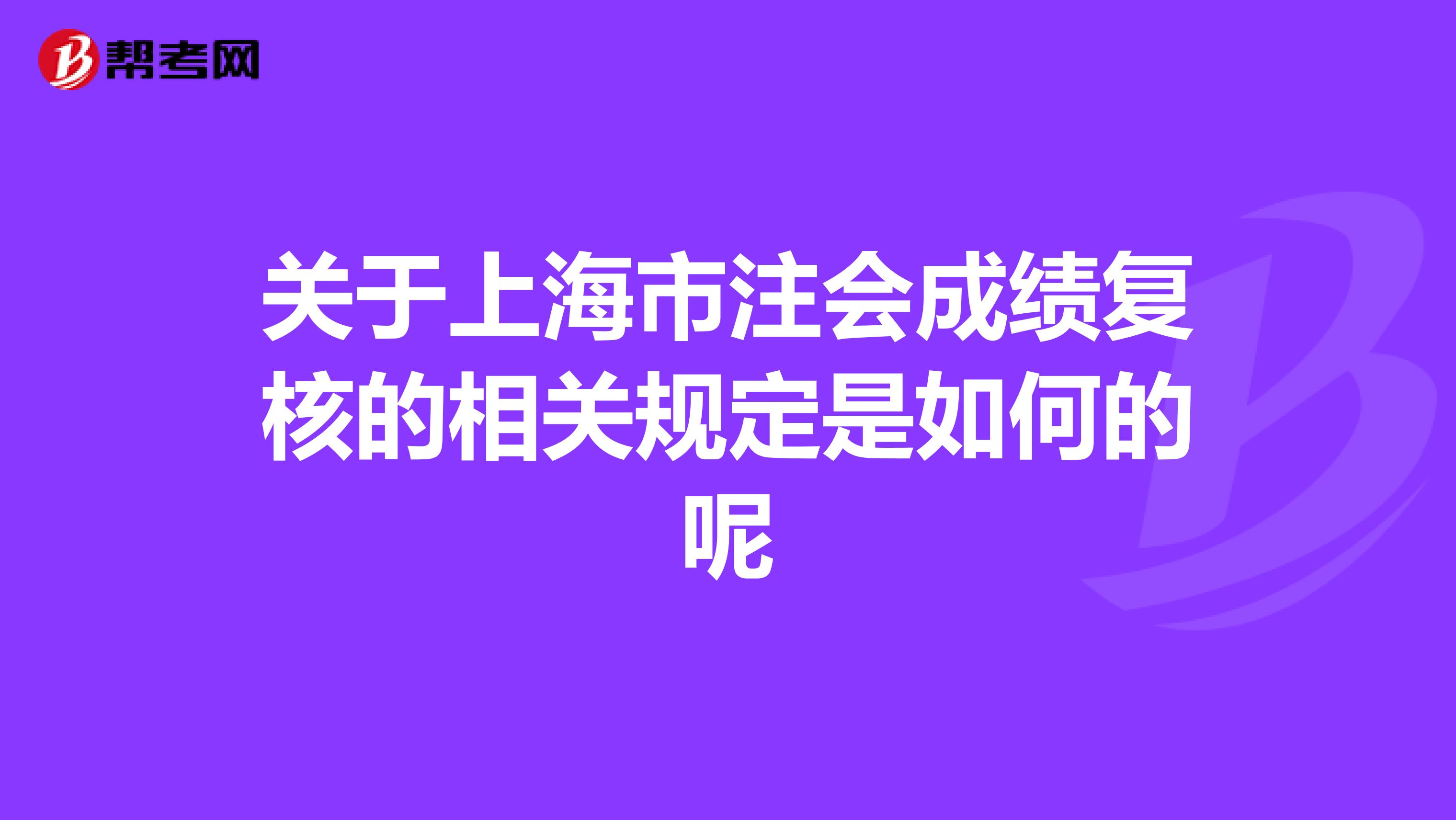 关于上海市注会成绩复核的相关规定是如何的呢