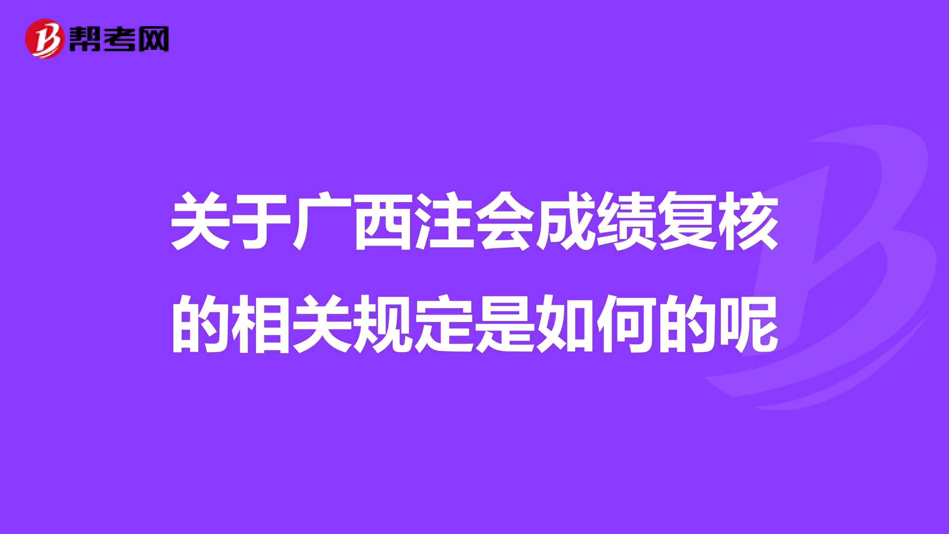 关于广西注会成绩复核的相关规定是如何的呢