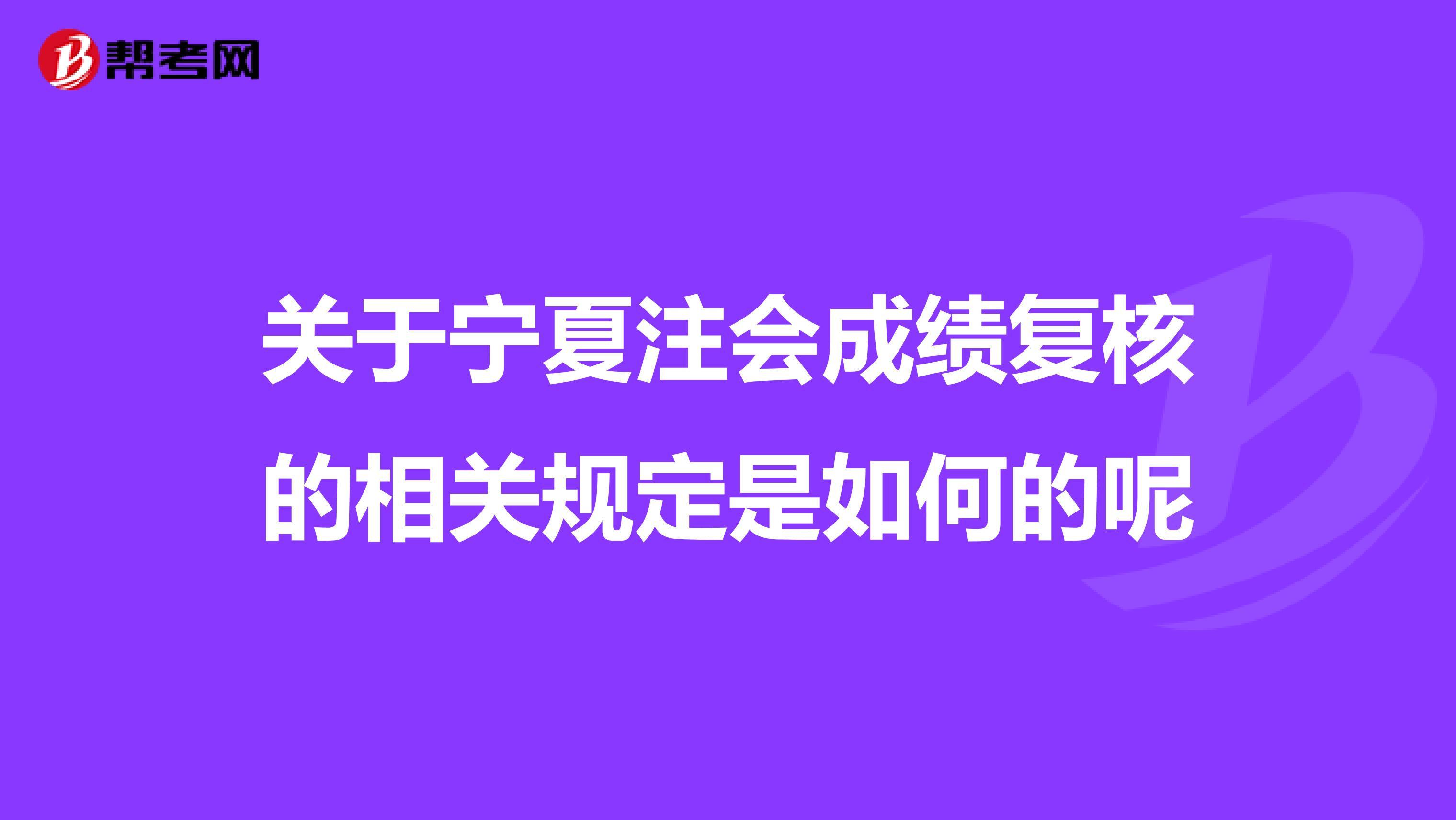 关于宁夏注会成绩复核的相关规定是如何的呢