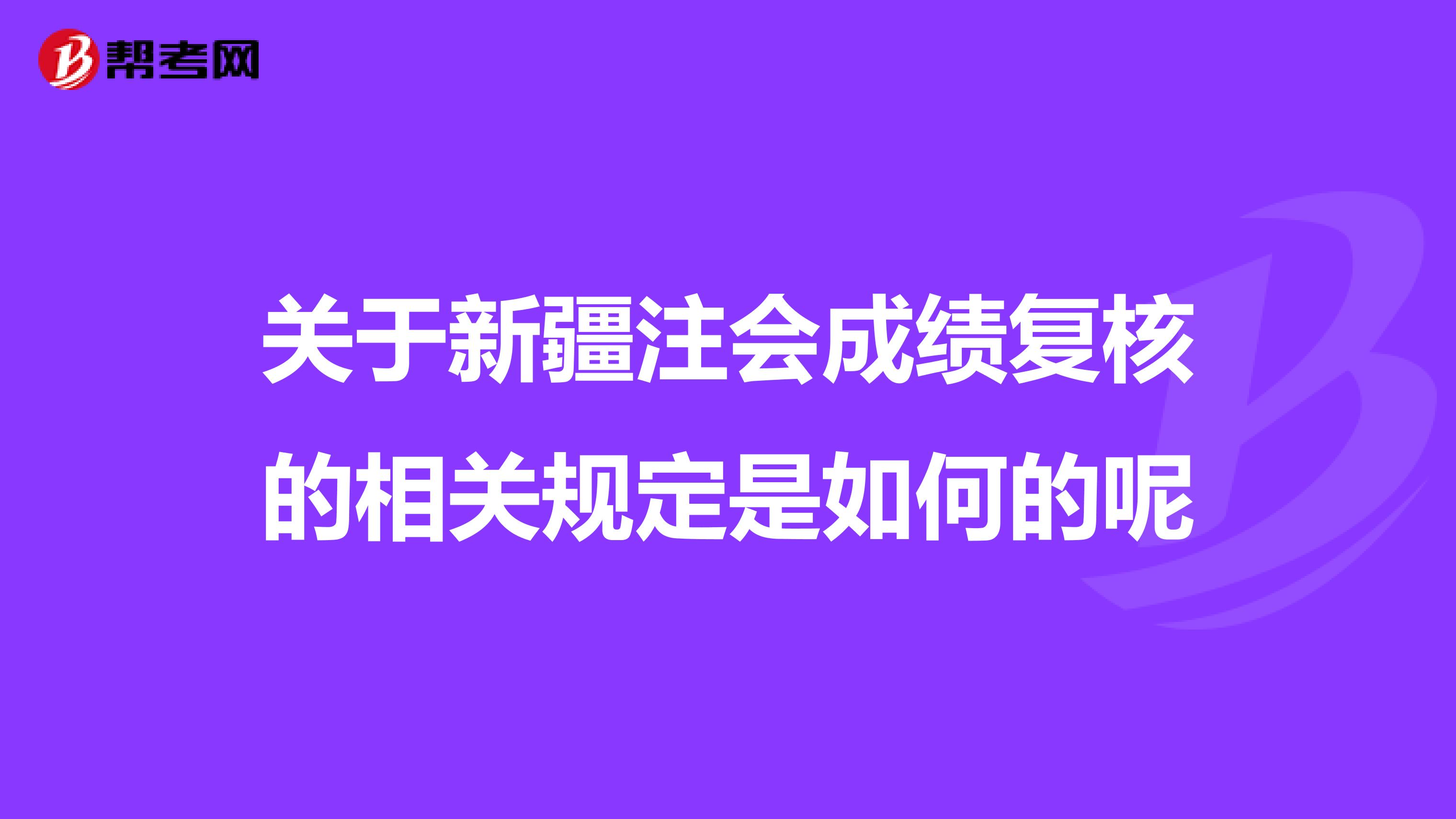 关于新疆注会成绩复核的相关规定是如何的呢