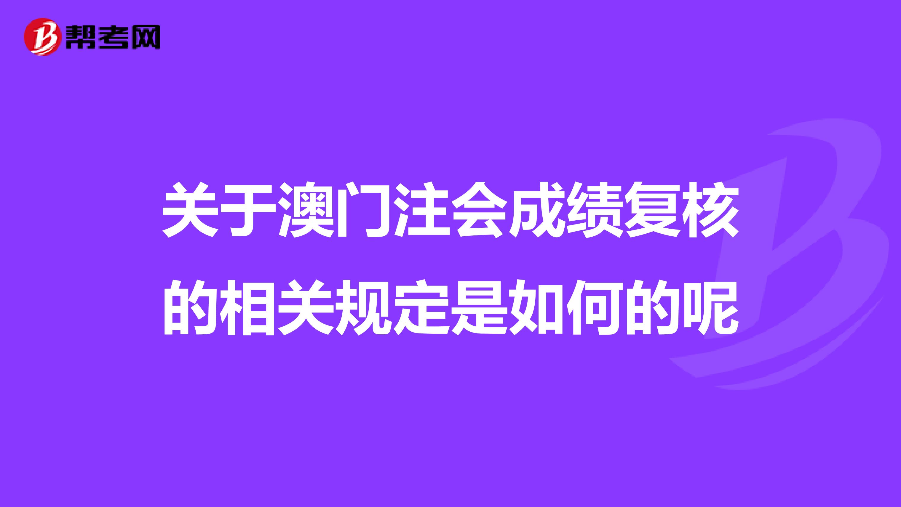 关于澳门注会成绩复核的相关规定是如何的呢