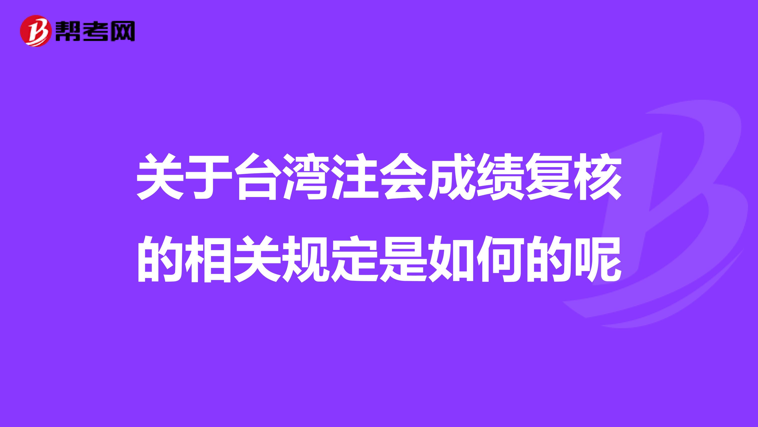 关于台湾注会成绩复核的相关规定是如何的呢