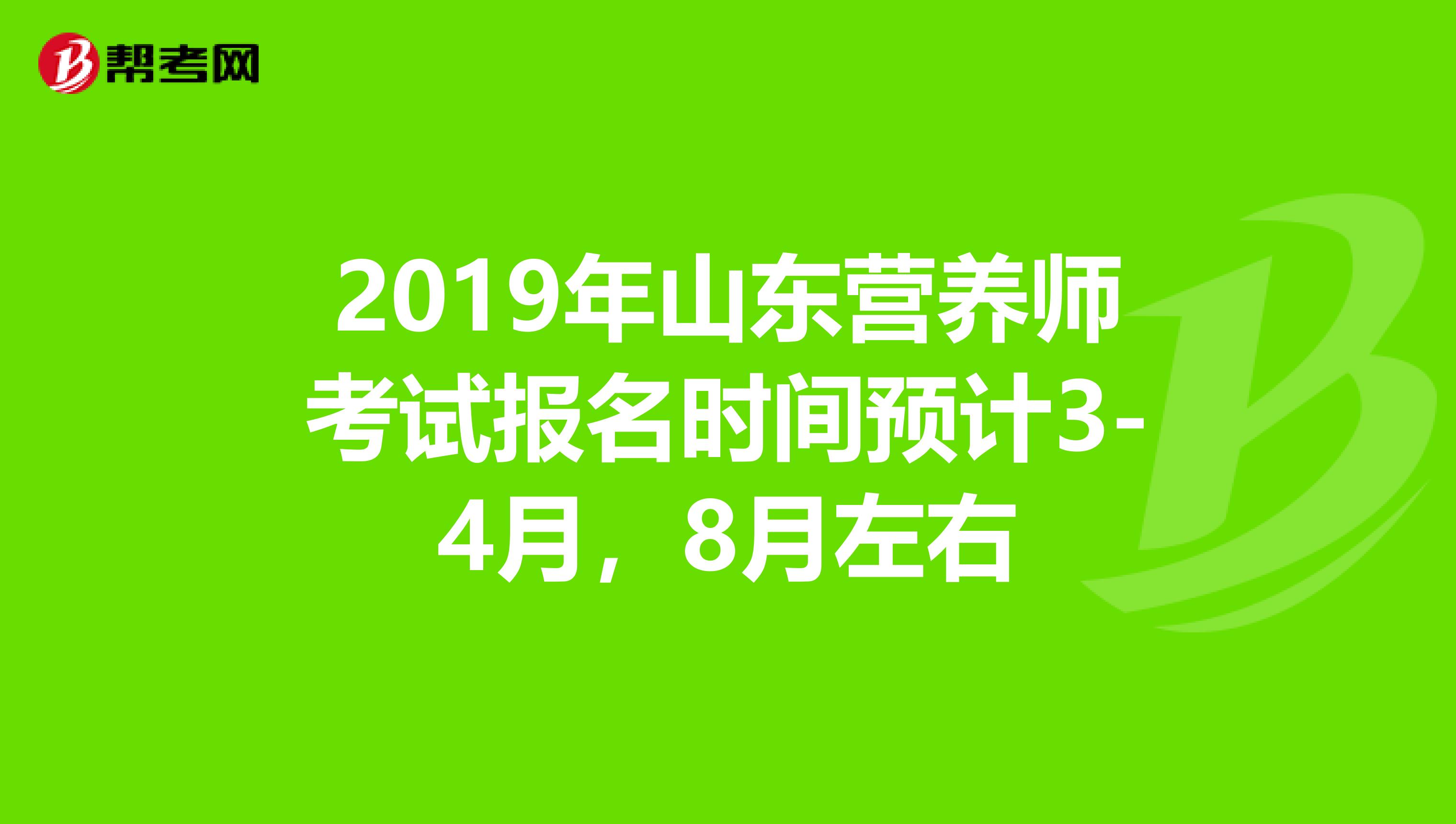 2019年山东营养师考试报名时间预计3-4月，8月左右