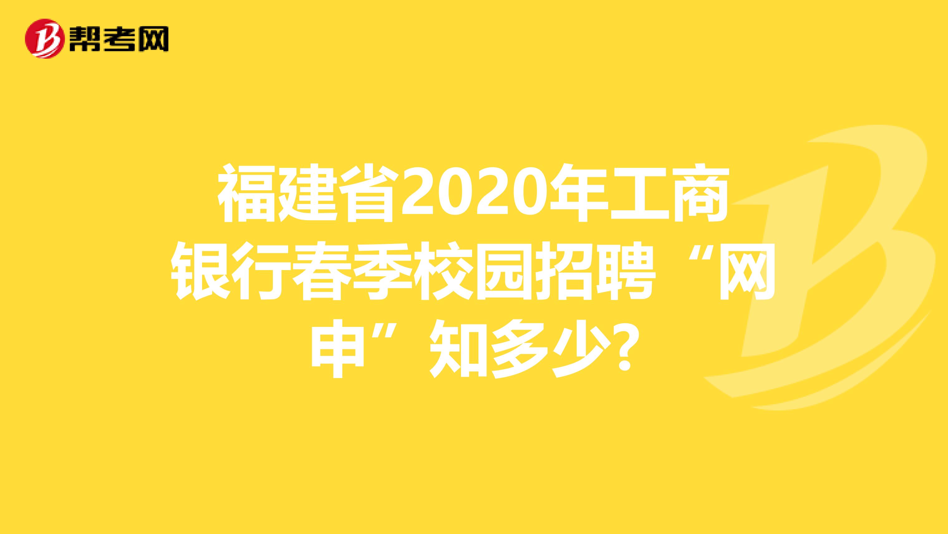 福建省2020年工商银行春季校园招聘“网申”知多少?