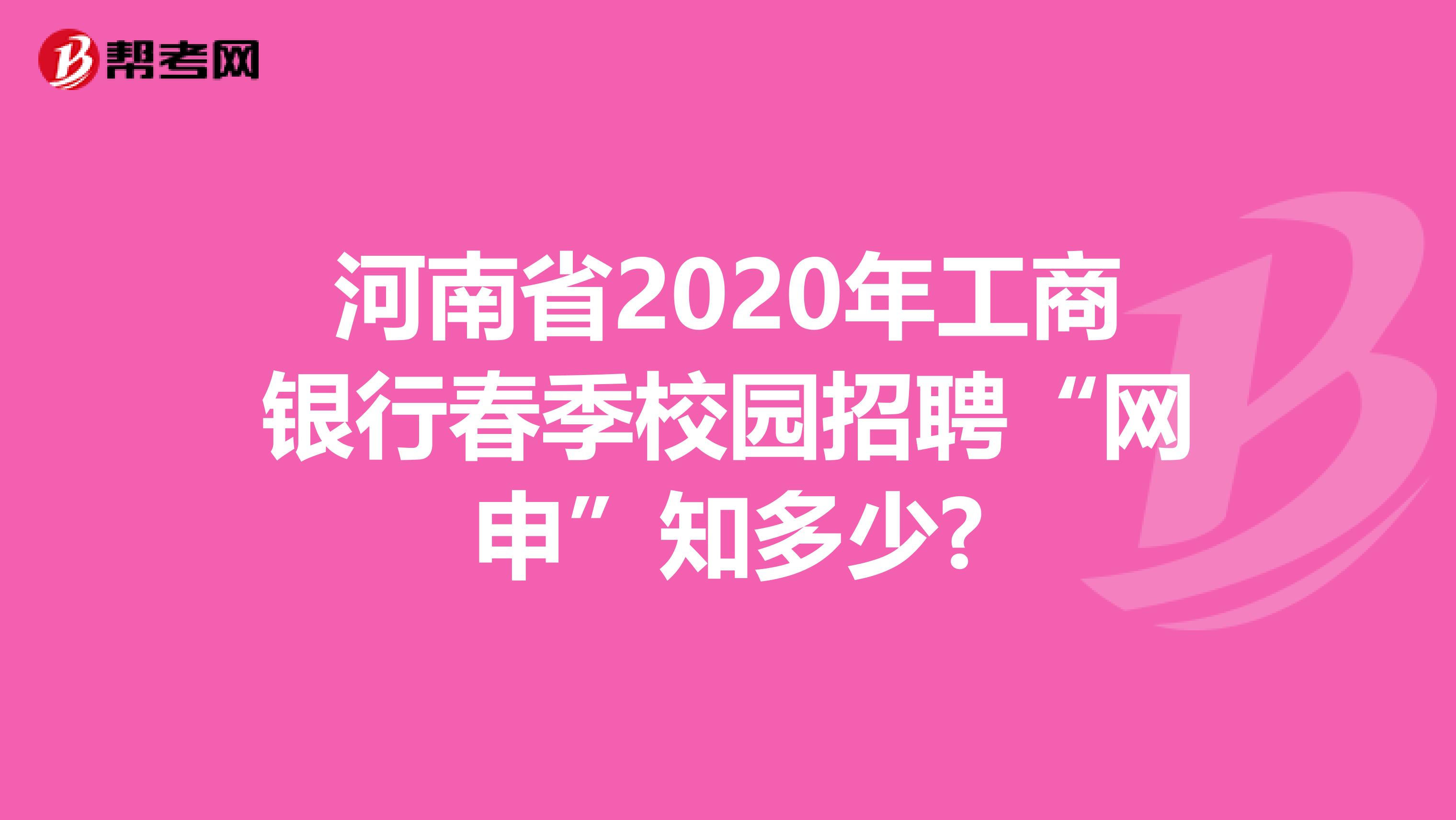 河南省2020年工商银行春季校园招聘“网申”知多少?
