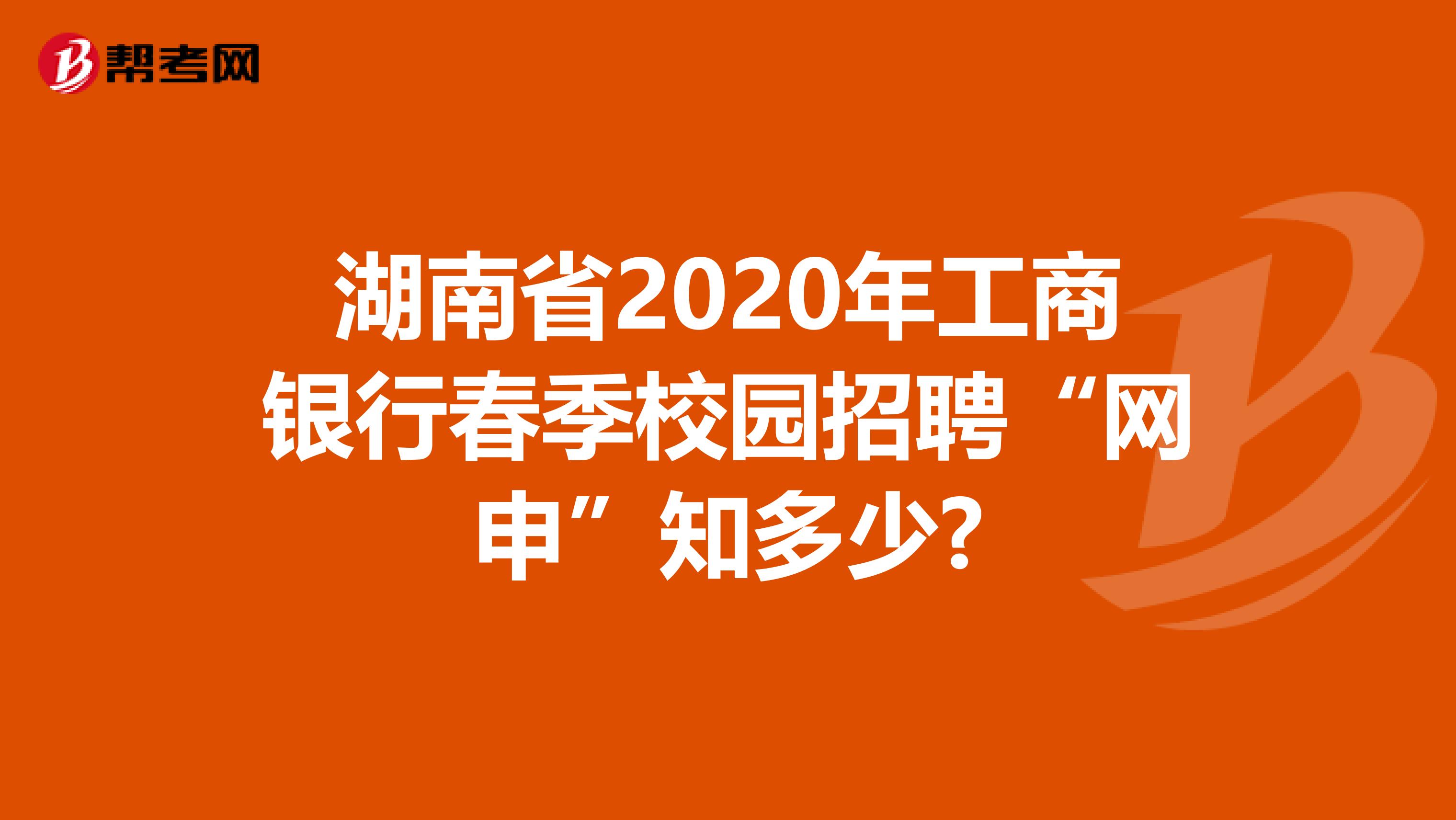 湖南省2020年工商银行春季校园招聘“网申”知多少?