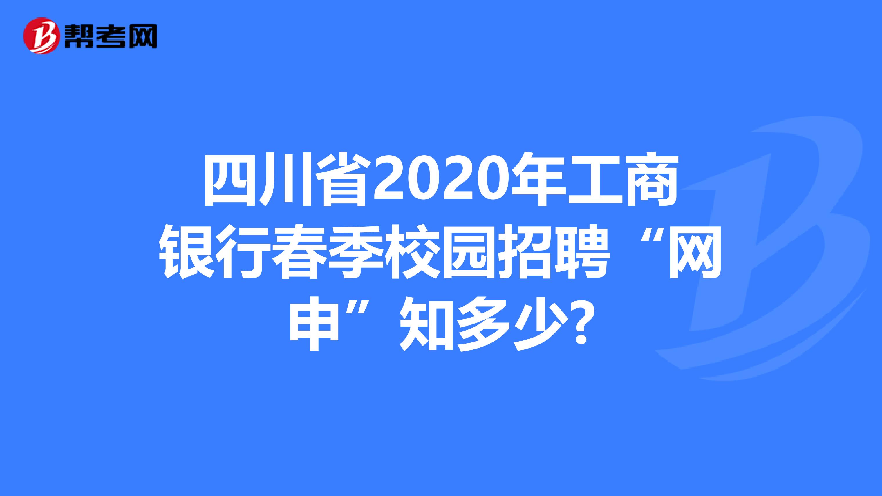 四川省2020年工商银行春季校园招聘“网申”知多少?