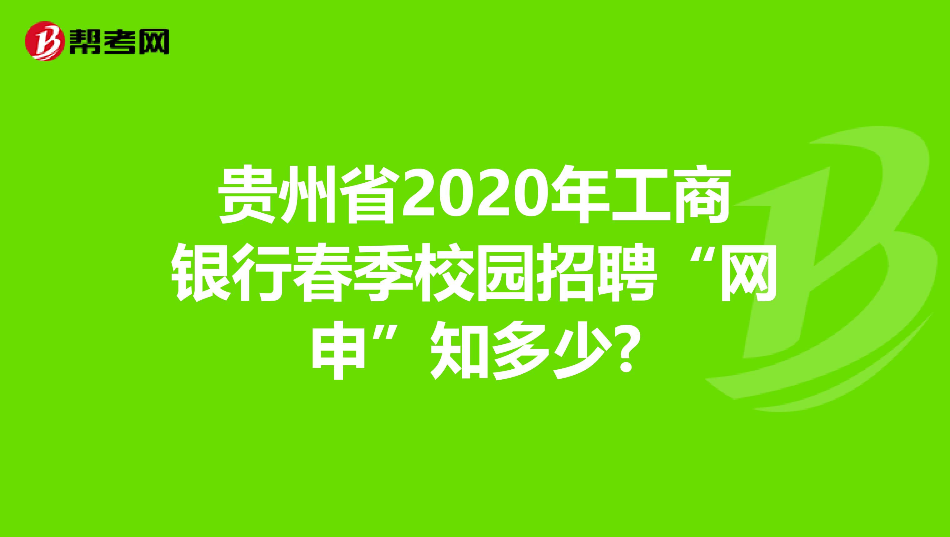 贵州省2020年工商银行春季校园招聘“网申”知多少?