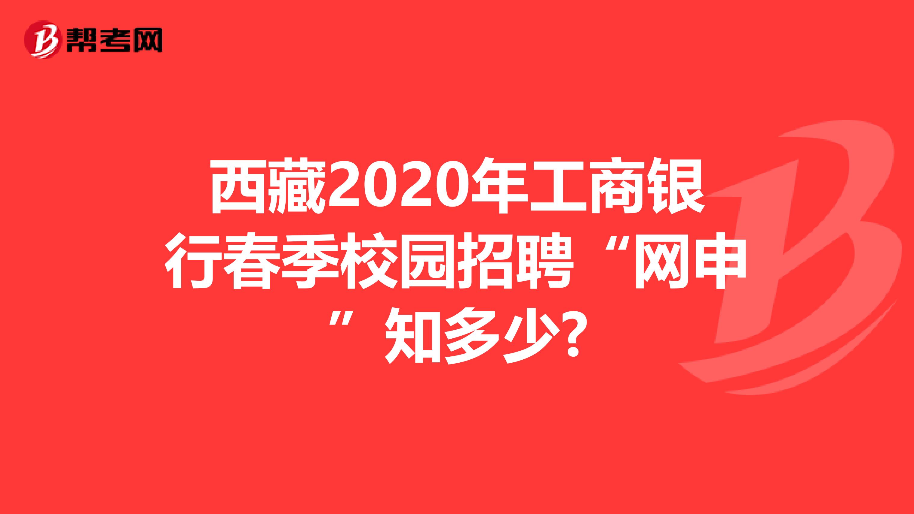 西藏2020年工商银行春季校园招聘“网申”知多少?