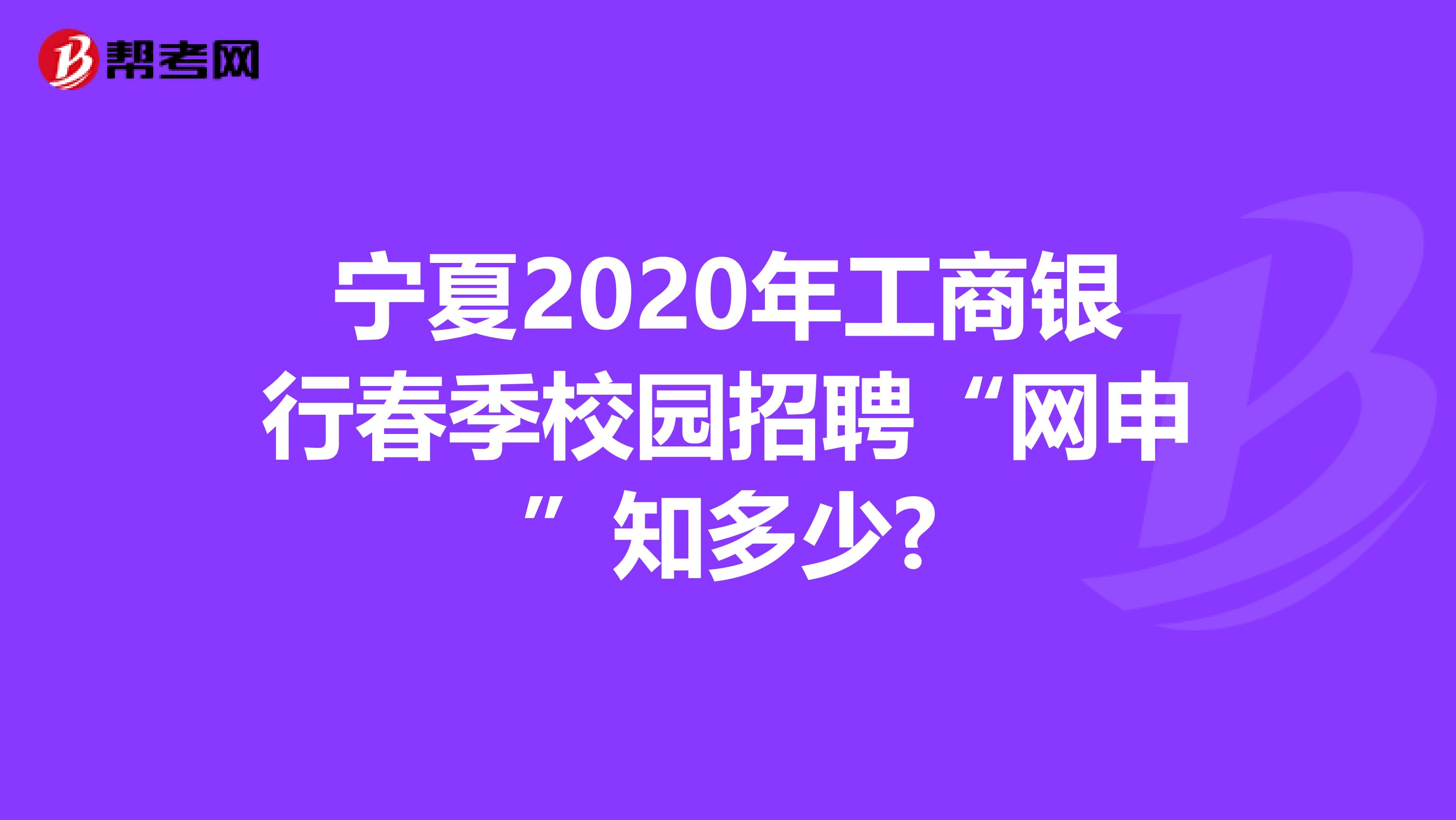 宁夏2020年工商银行春季校园招聘“网申”知多少?