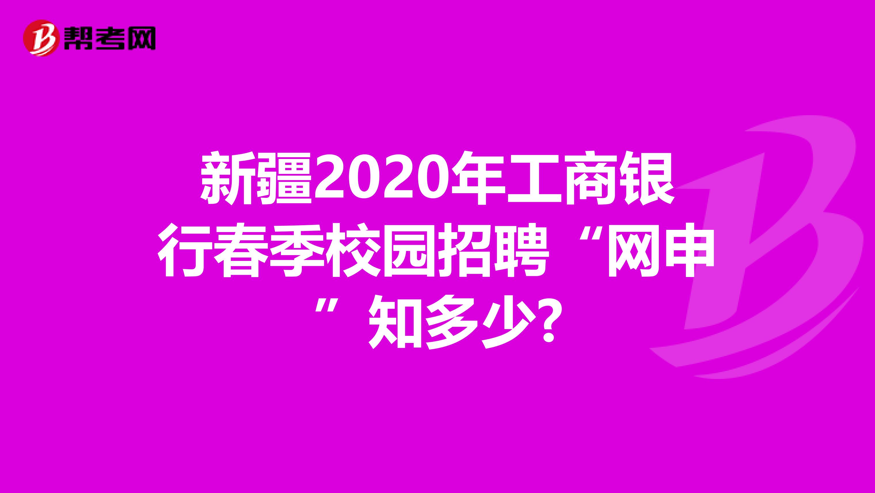 新疆2020年工商银行春季校园招聘“网申”知多少?