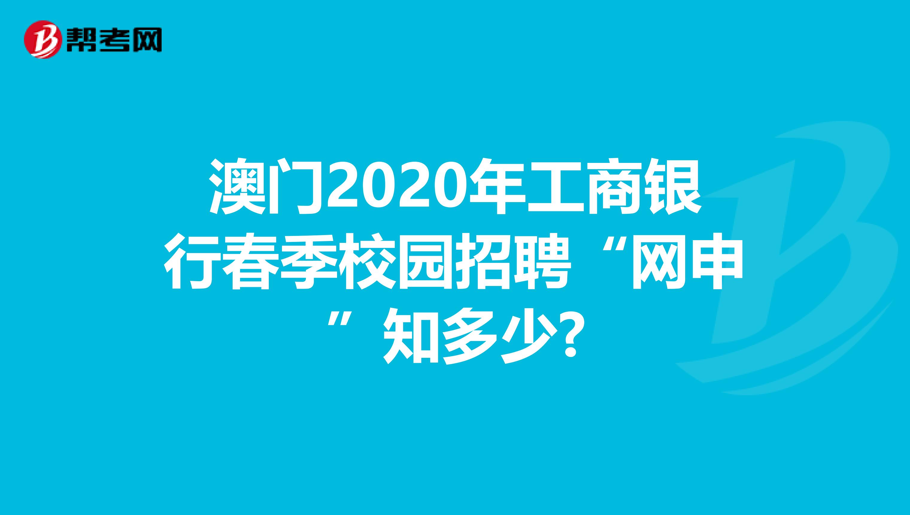 澳门2020年工商银行春季校园招聘“网申”知多少?