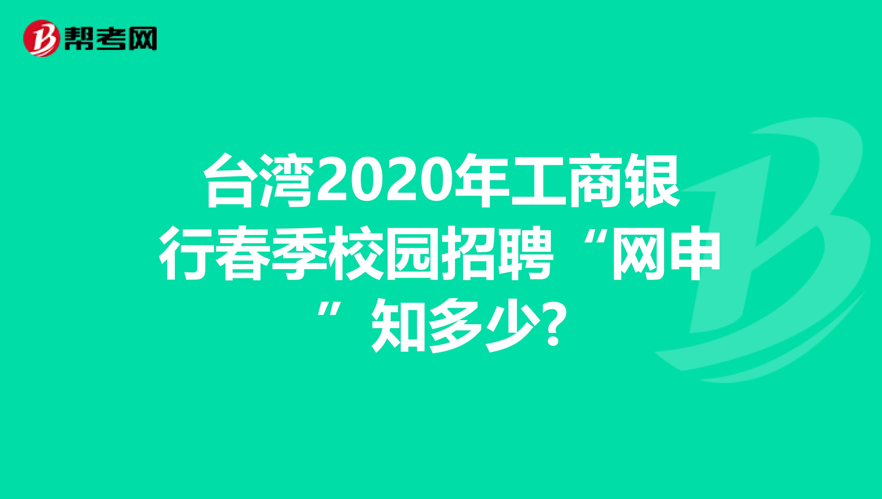 台湾2020年工商银行春季校园招聘“网申”知多少?