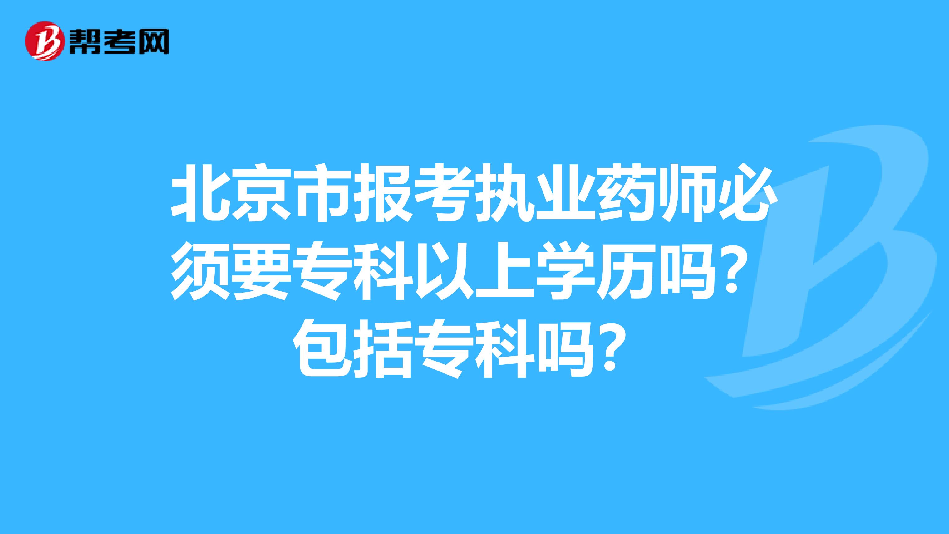 北京市报考执业药师必须要专科以上学历吗？包括专科吗？