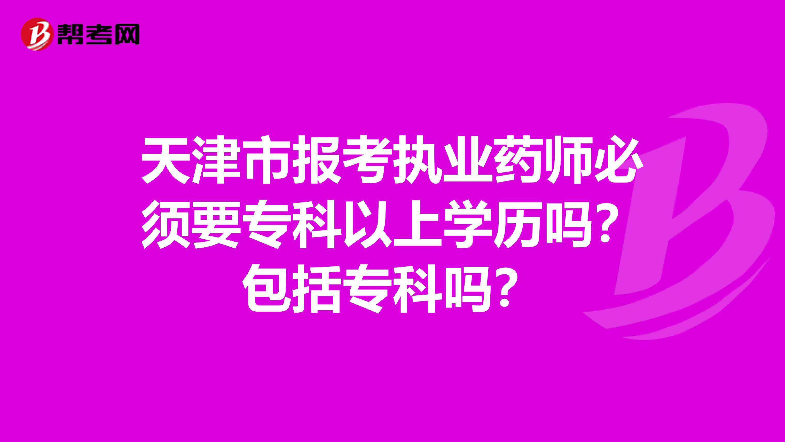 天津市報考執業藥師必須要專科以上學歷嗎？包括專科嗎？