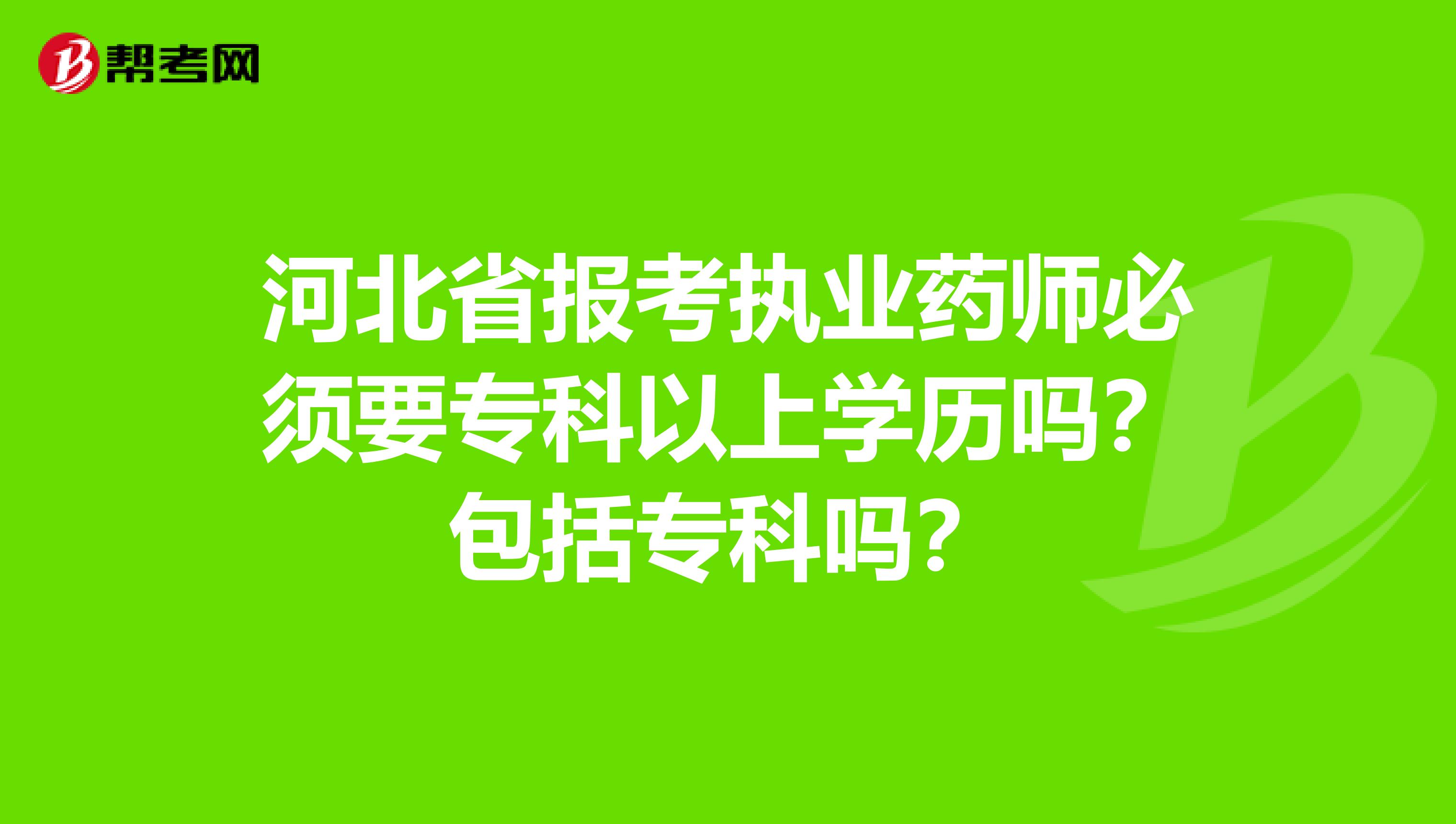 河北省报考执业药师必须要专科以上学历吗？包括专科吗？