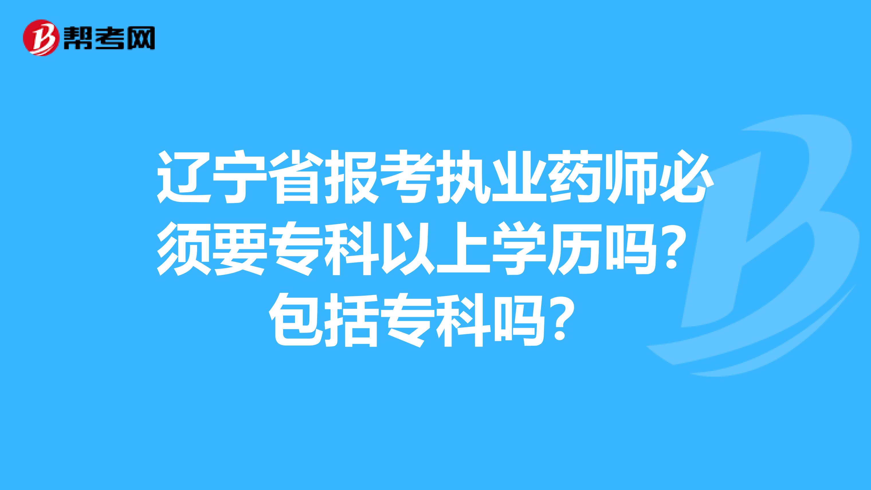 辽宁省报考执业药师必须要专科以上学历吗？包括专科吗？