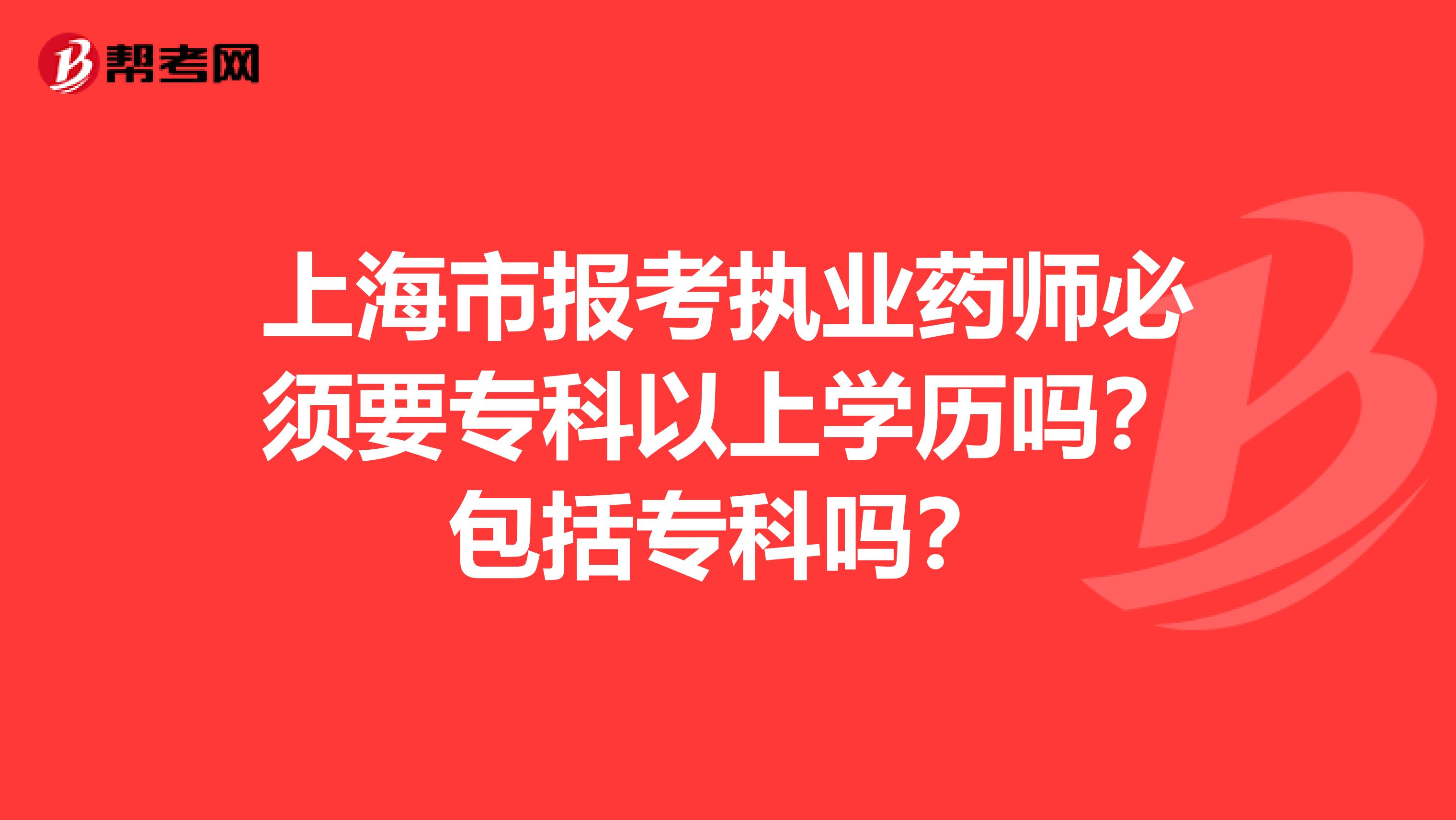 上海市报考执业药师必须要专科以上学历吗？包括专科吗？