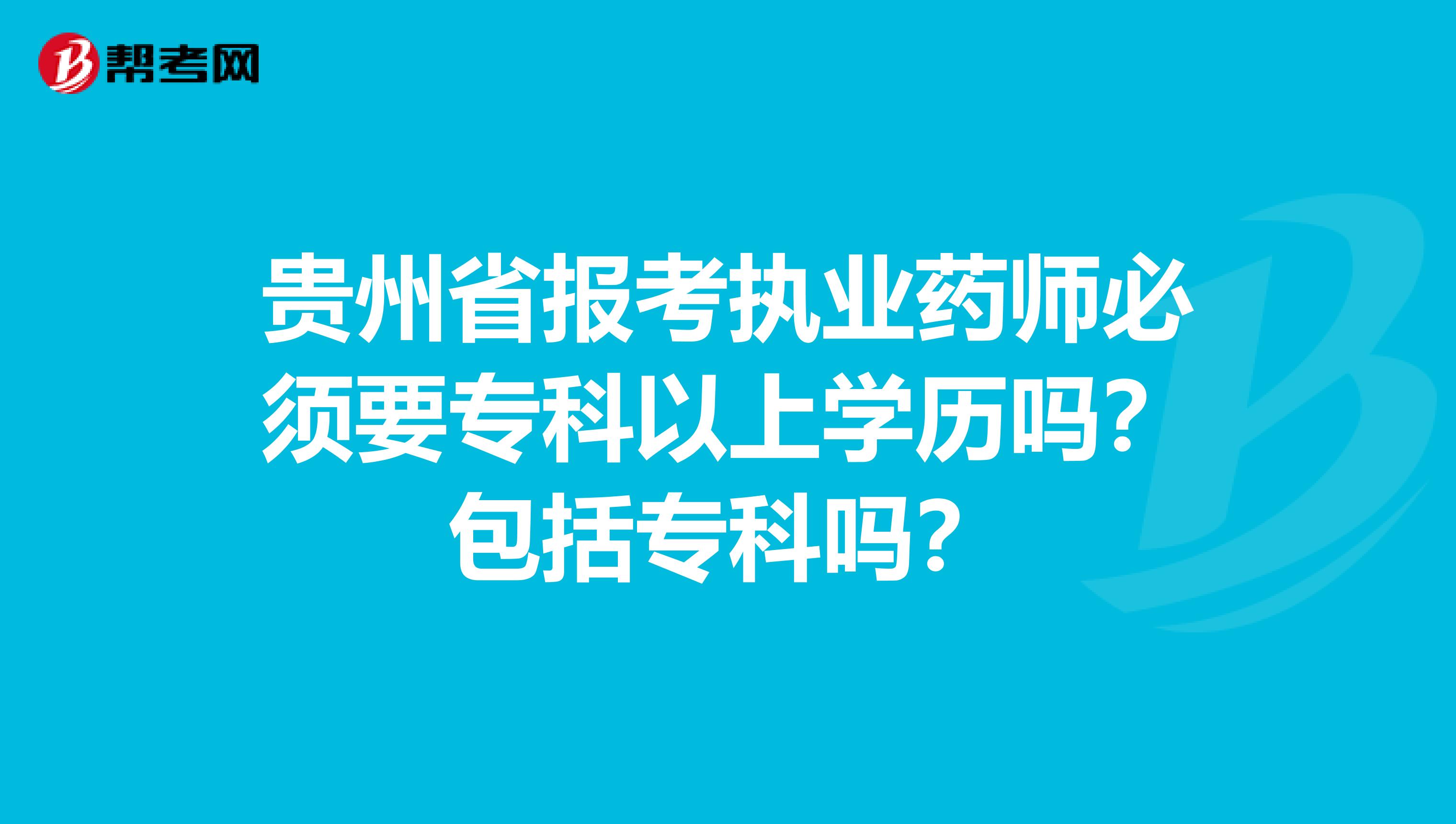 贵州省报考执业药师必须要专科以上学历吗？包括专科吗？