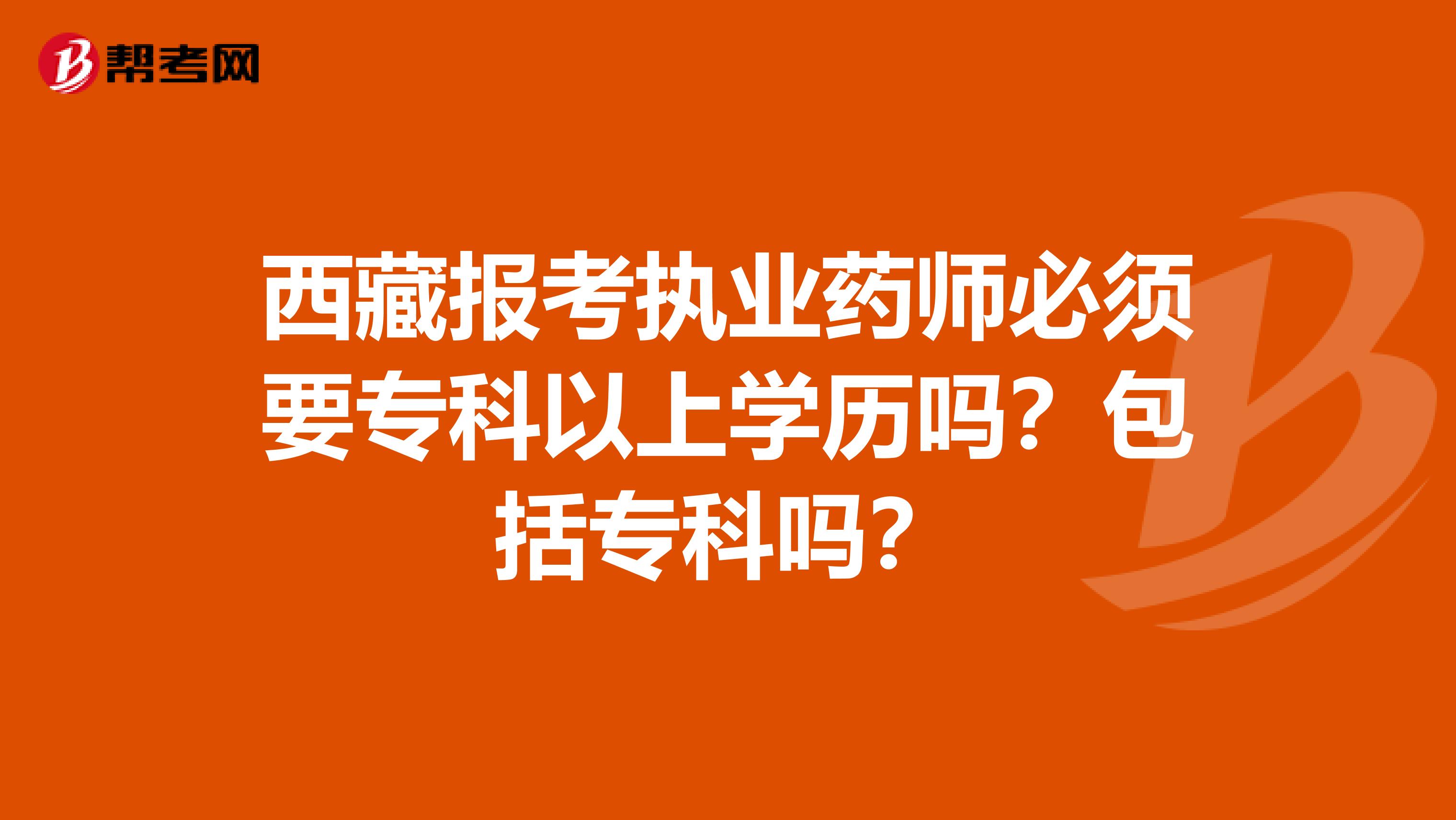西藏報考執業藥師必須要?？埔陨蠈W歷嗎？包括專科嗎？