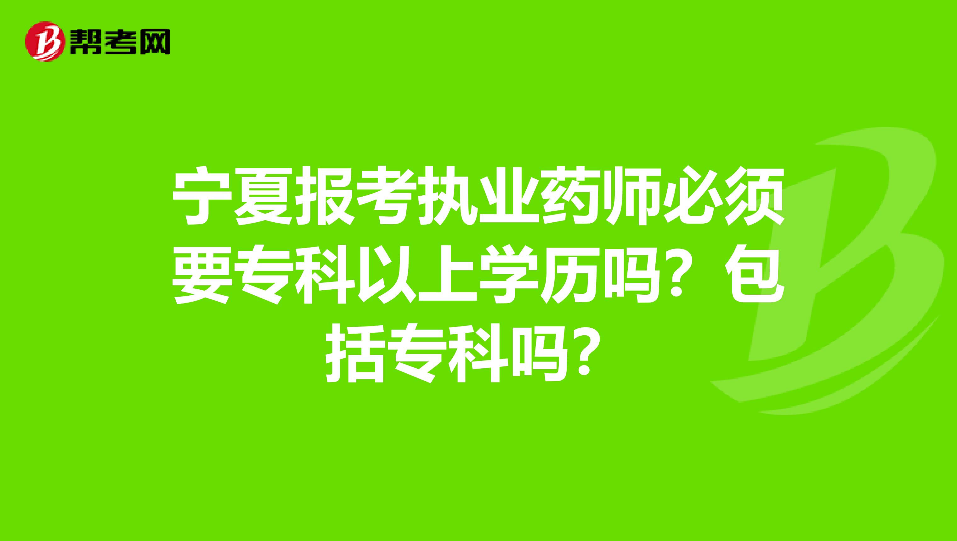 宁夏报考执业药师必须要专科以上学历吗？包括专科吗？