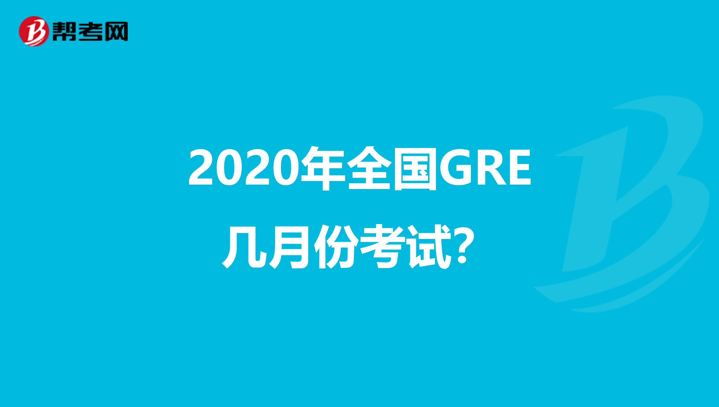 2020年全国GRE几月份考试？