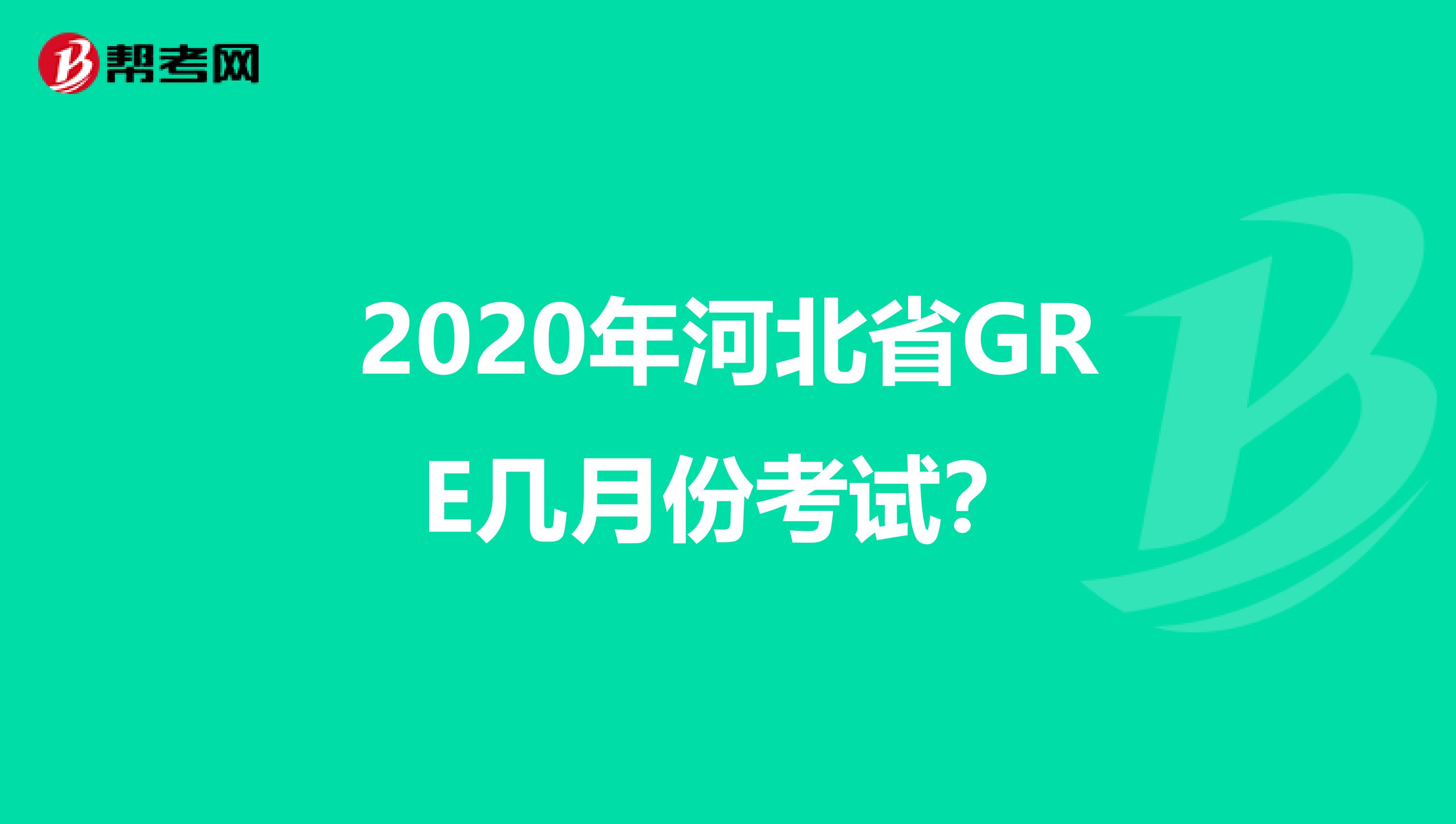 2020年河北省GRE几月份考试？