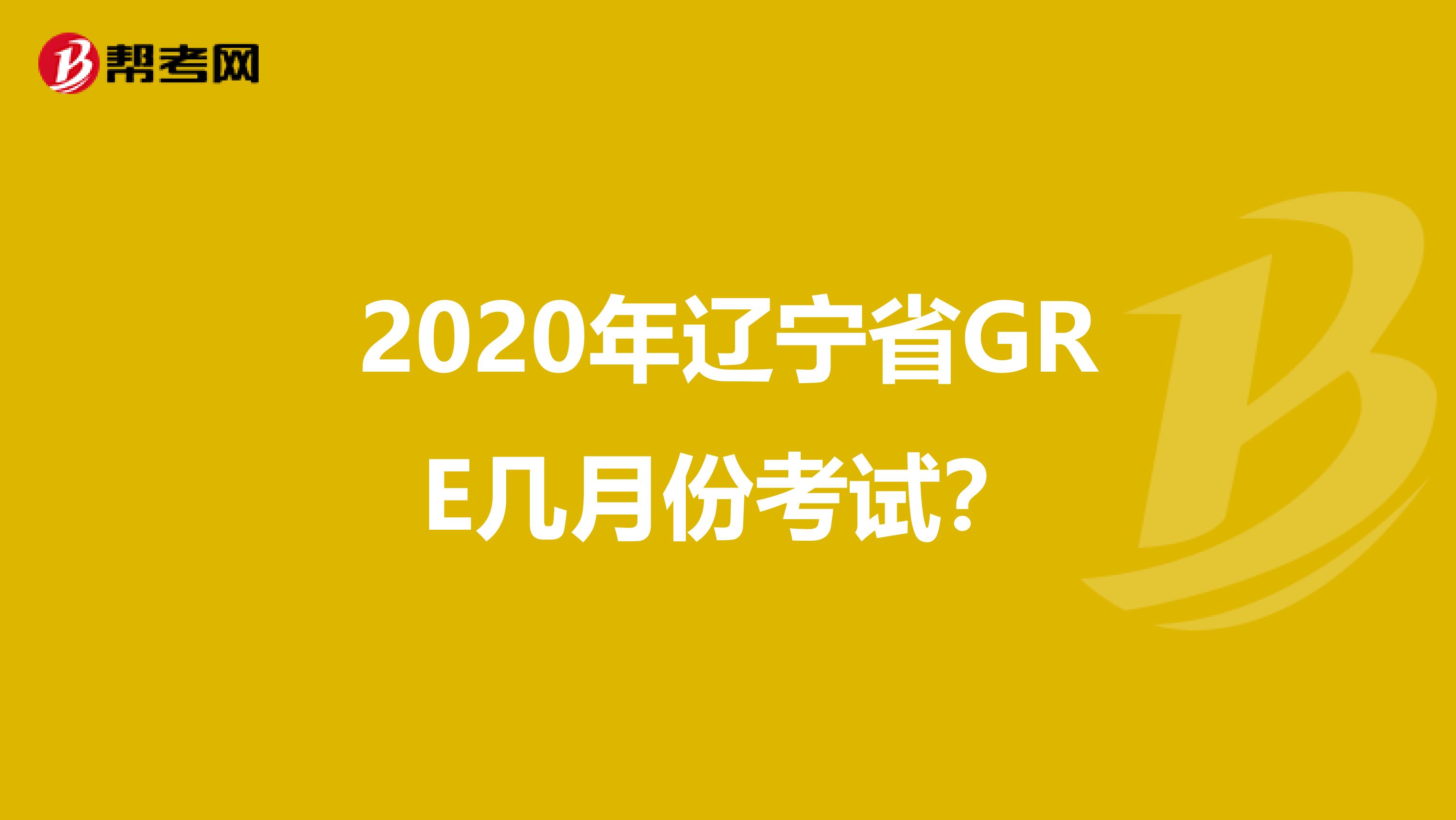 2020年辽宁省GRE几月份考试？