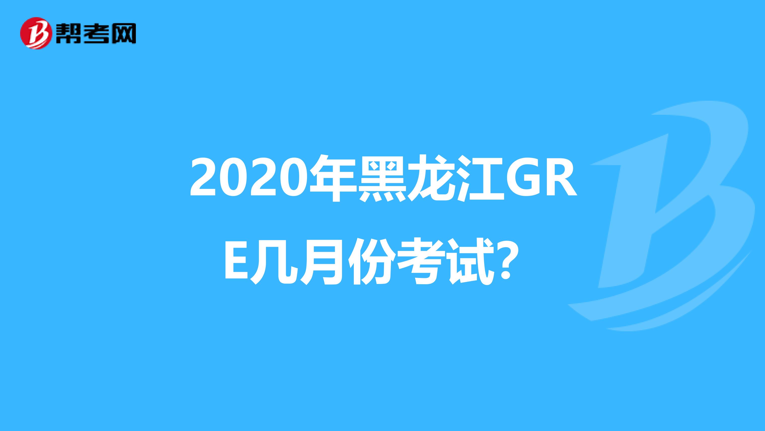 2020年黑龙江GRE几月份考试？
