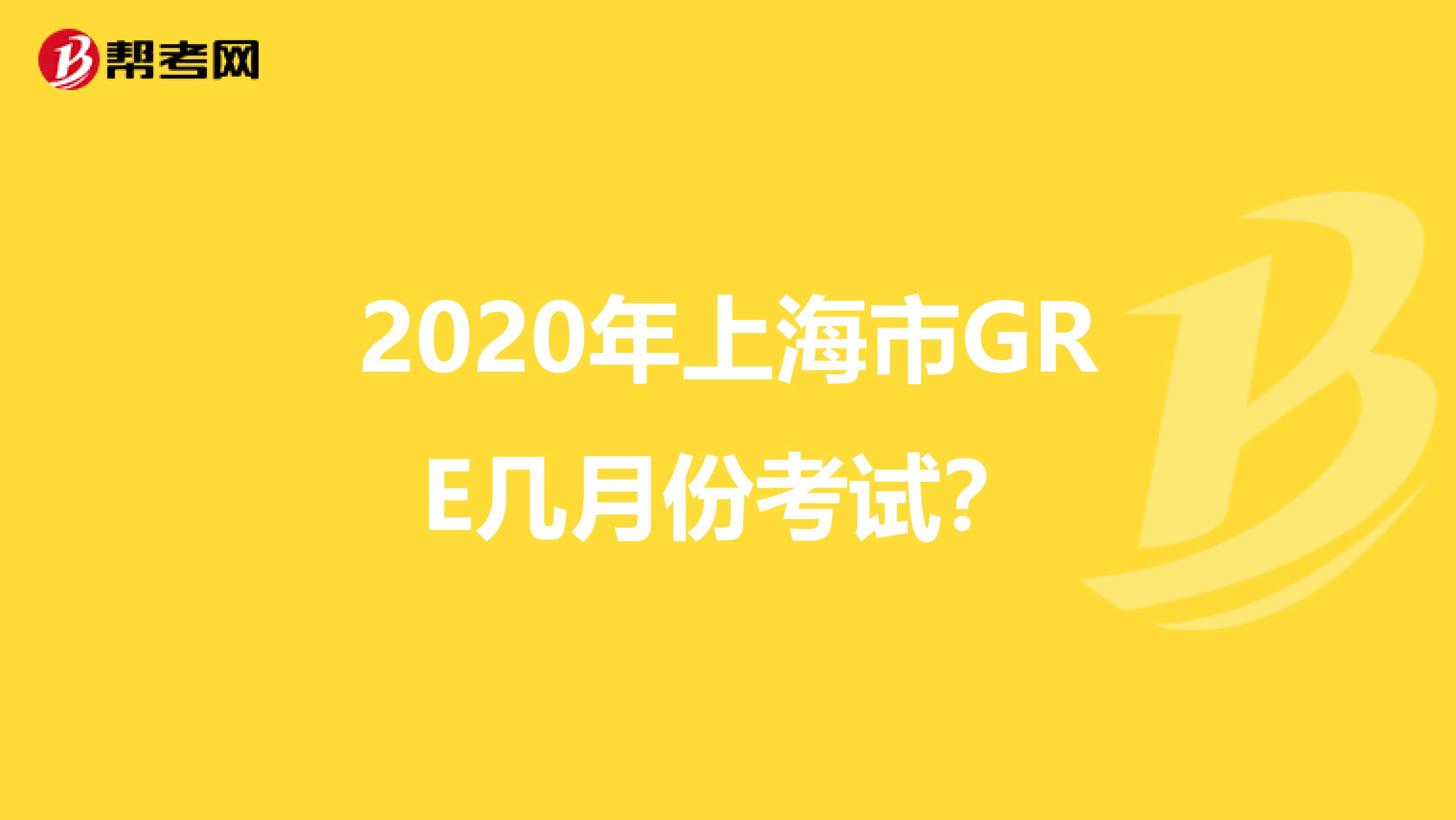 2020年上海市GRE几月份考试？