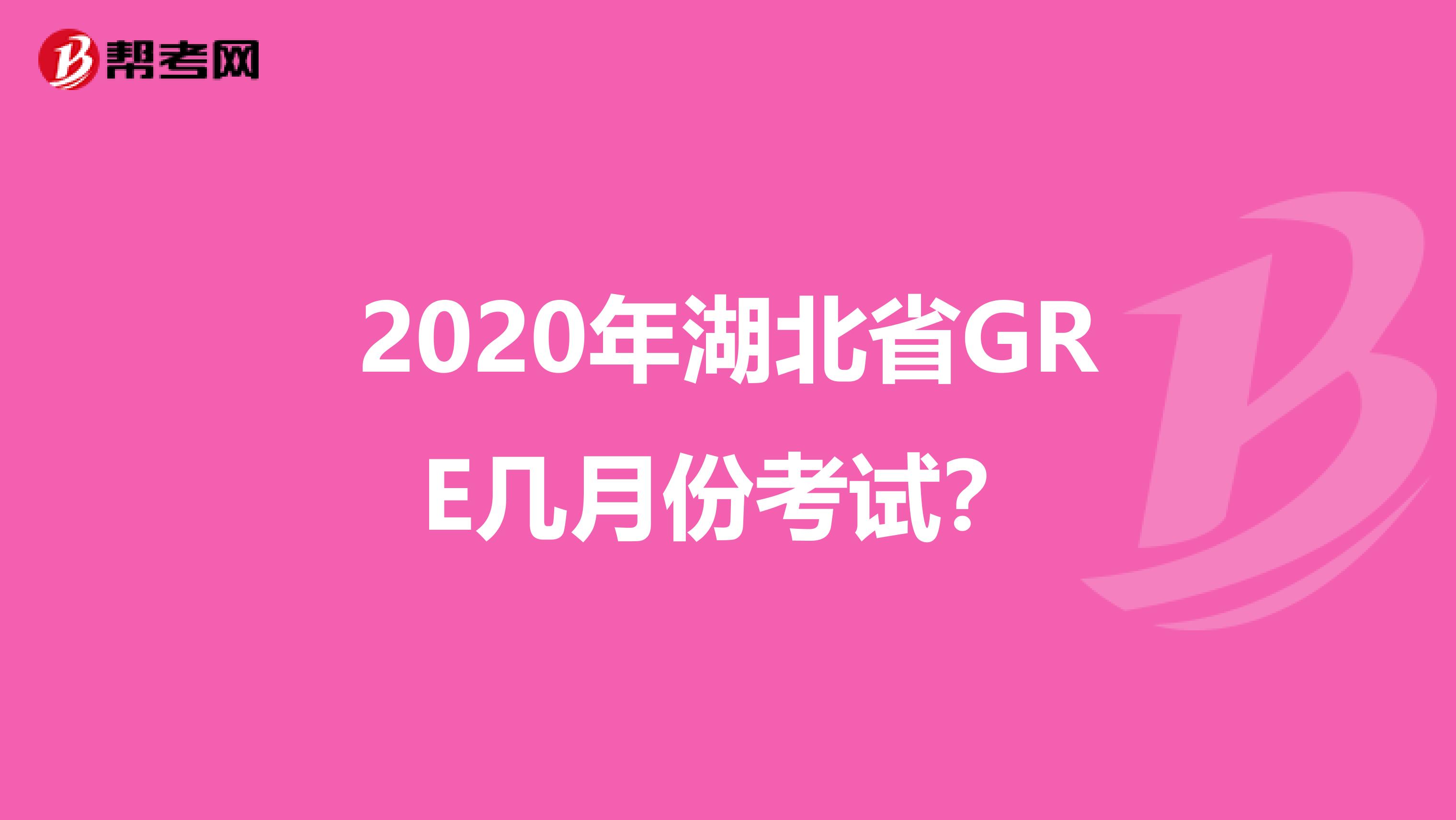 2020年湖北省GRE几月份考试？