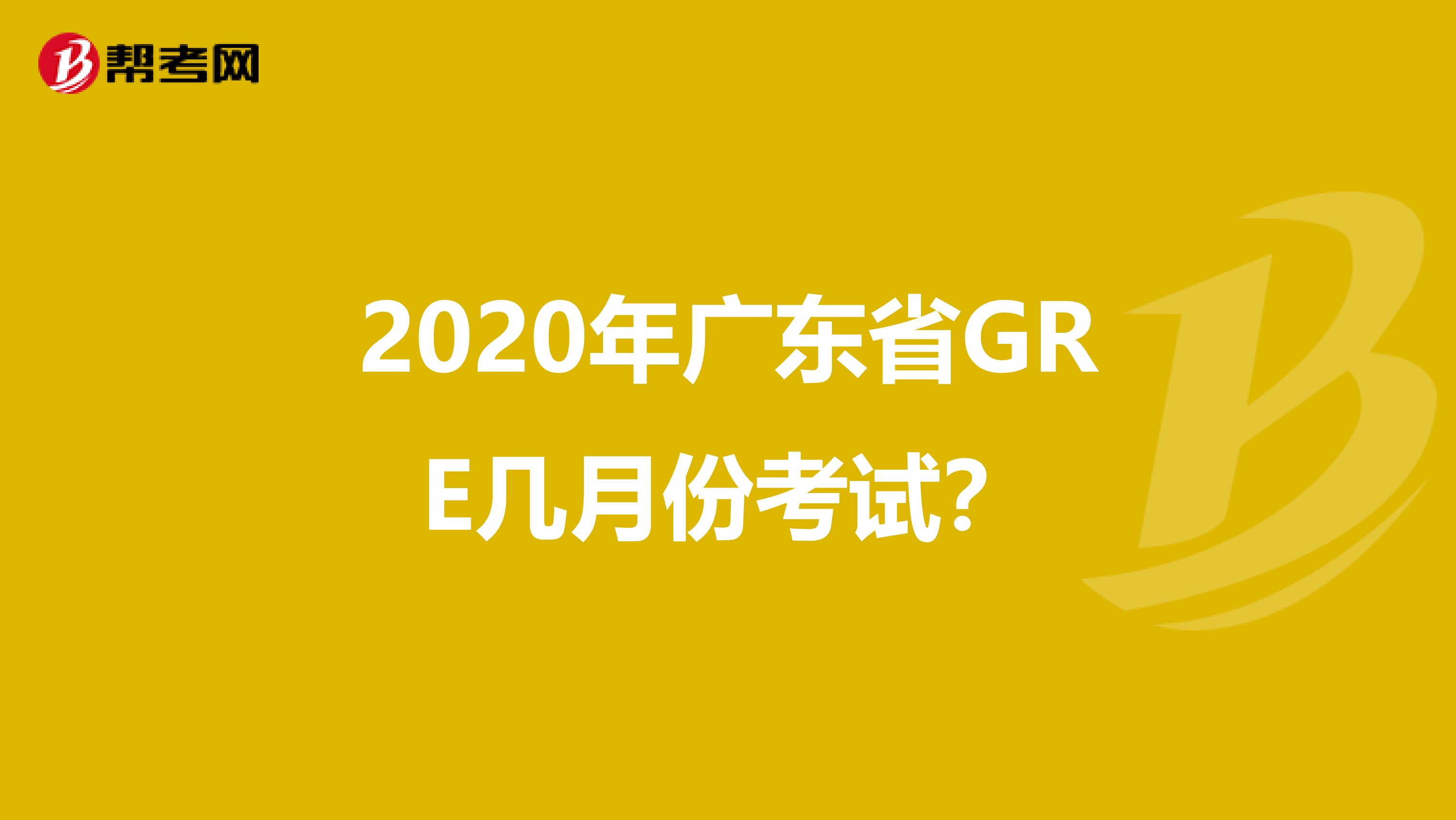 2020年广东省GRE几月份考试？