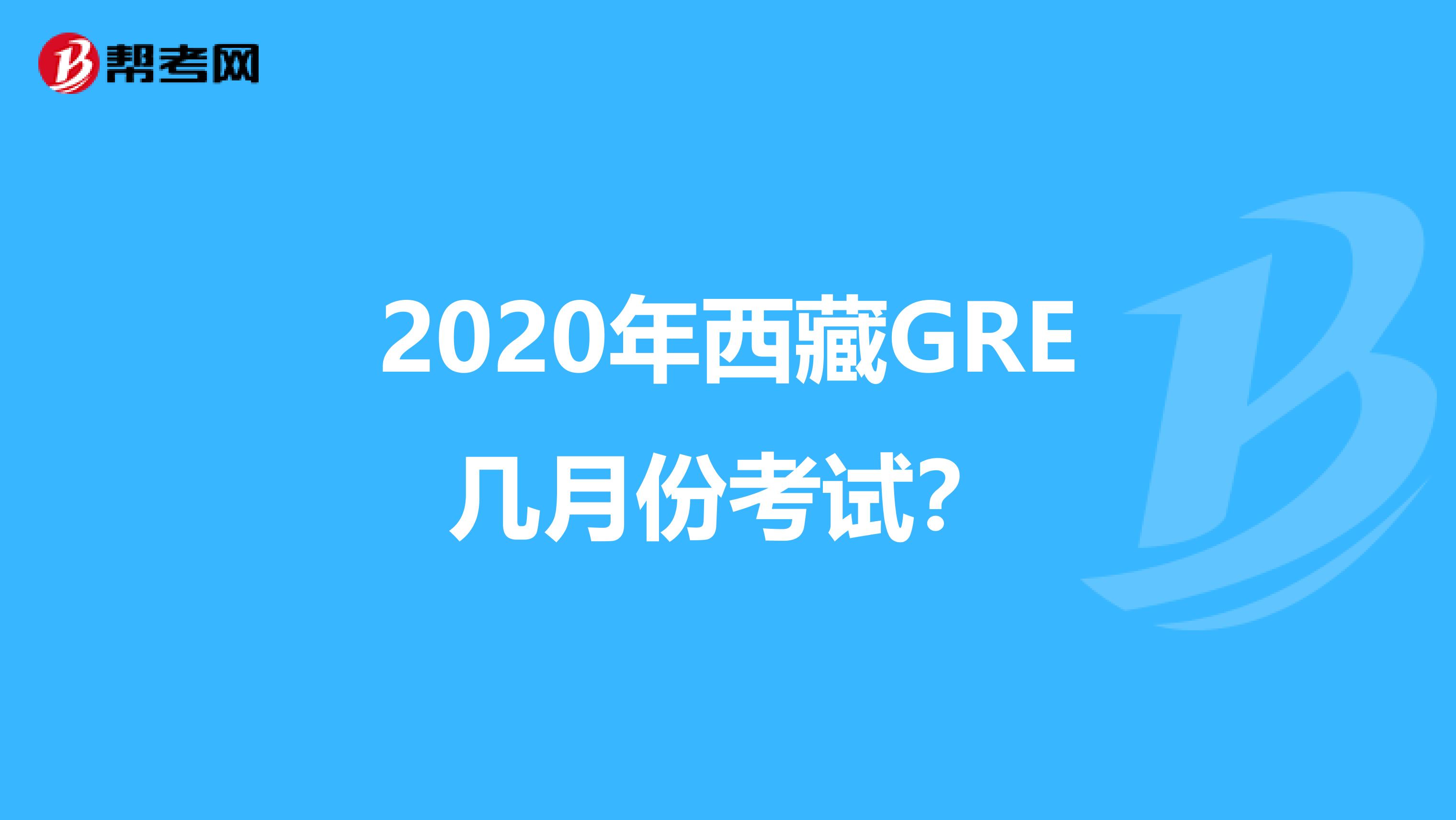 2020年西藏GRE几月份考试？