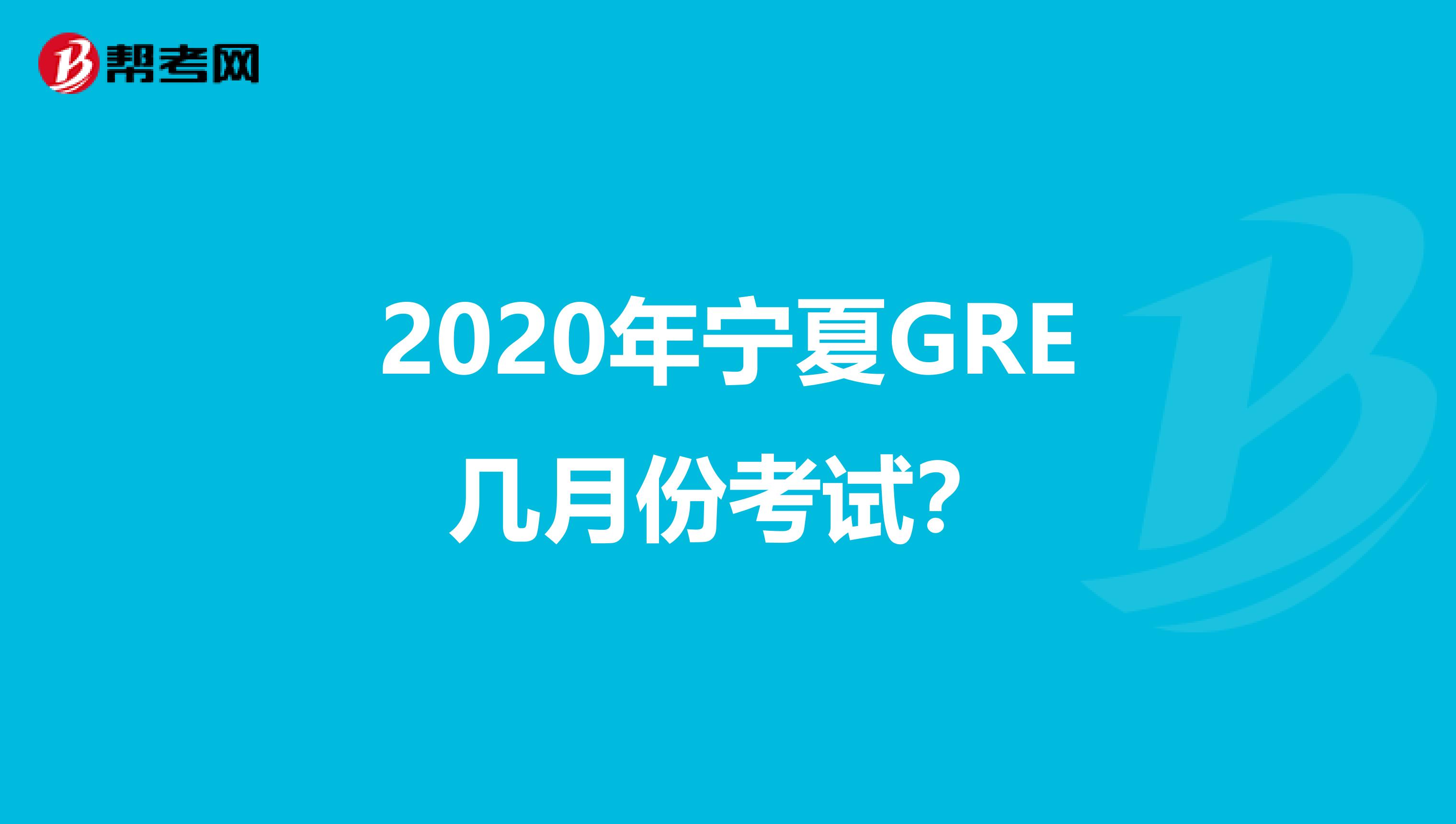2020年宁夏GRE几月份考试？