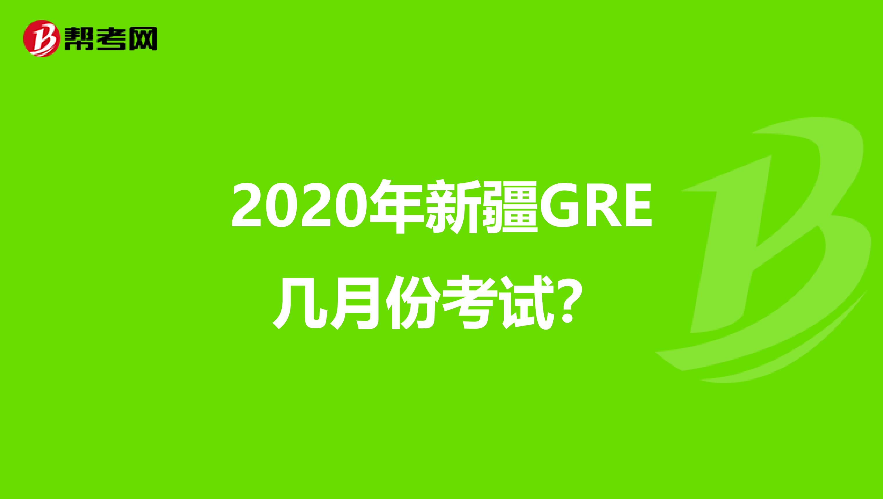 2020年新疆GRE几月份考试？