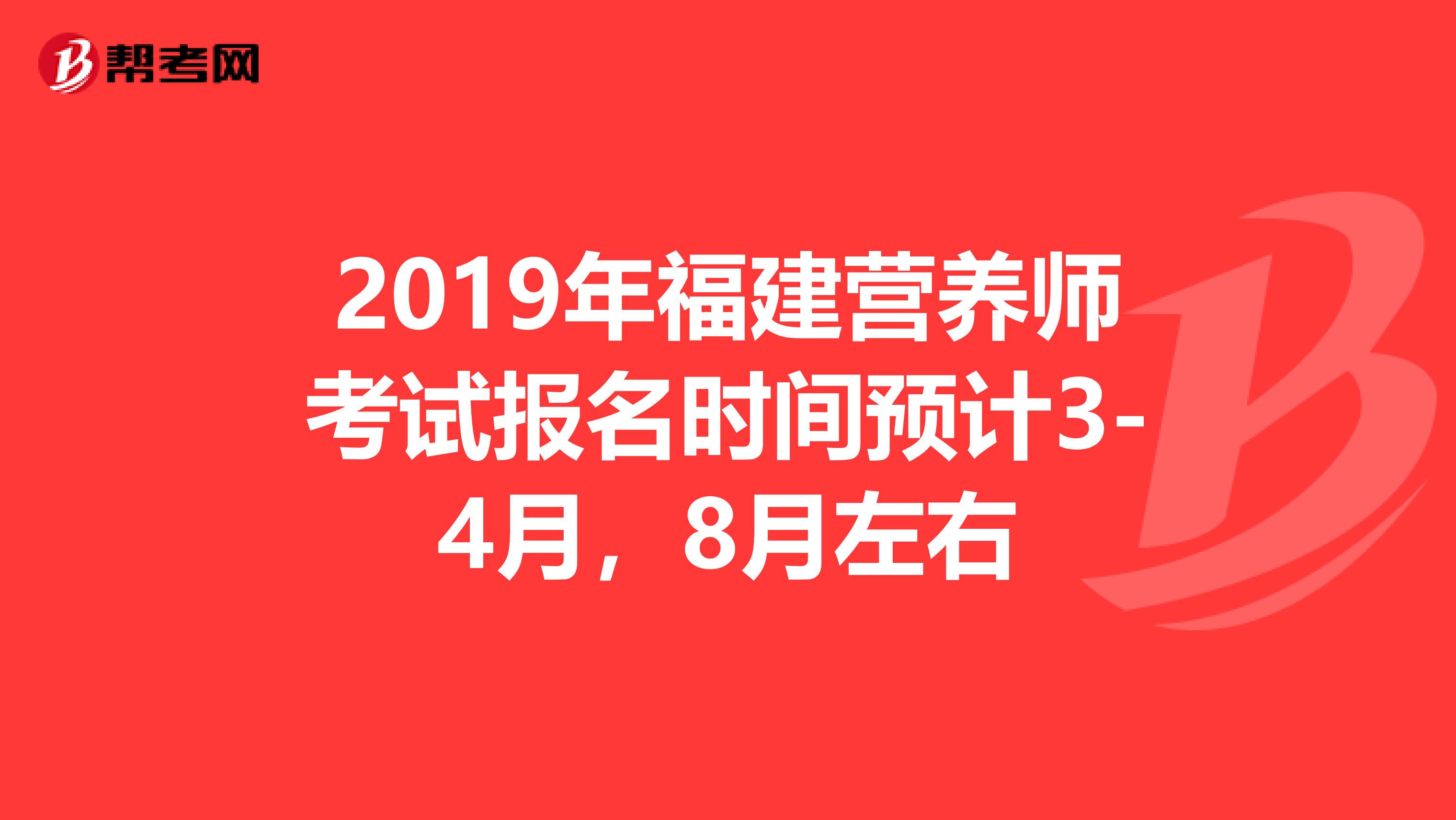 2019年福建营养师考试报名时间预计3-4月，8月左右