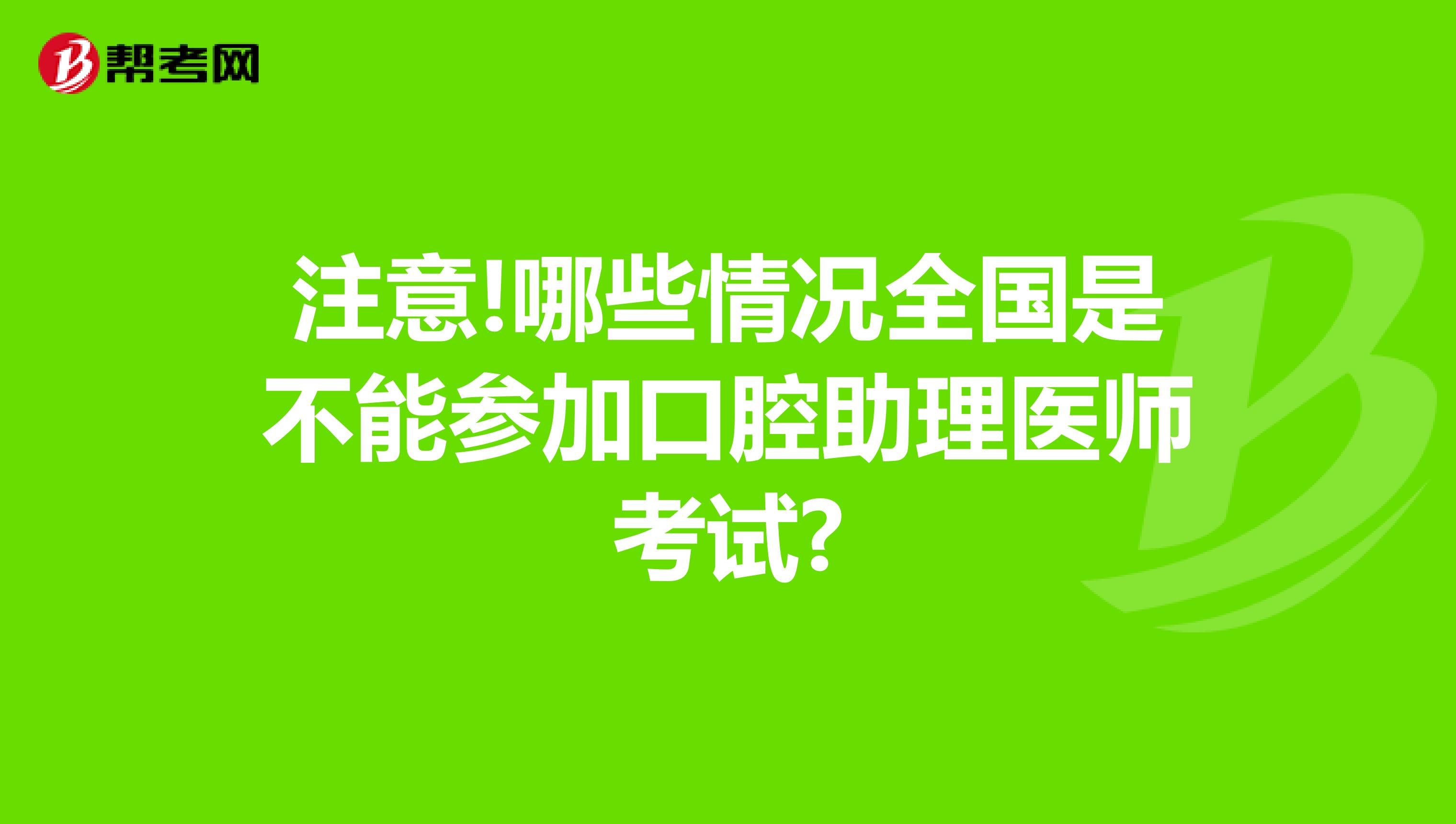 注意!哪些情况全国是不能参加口腔助理医师考试?