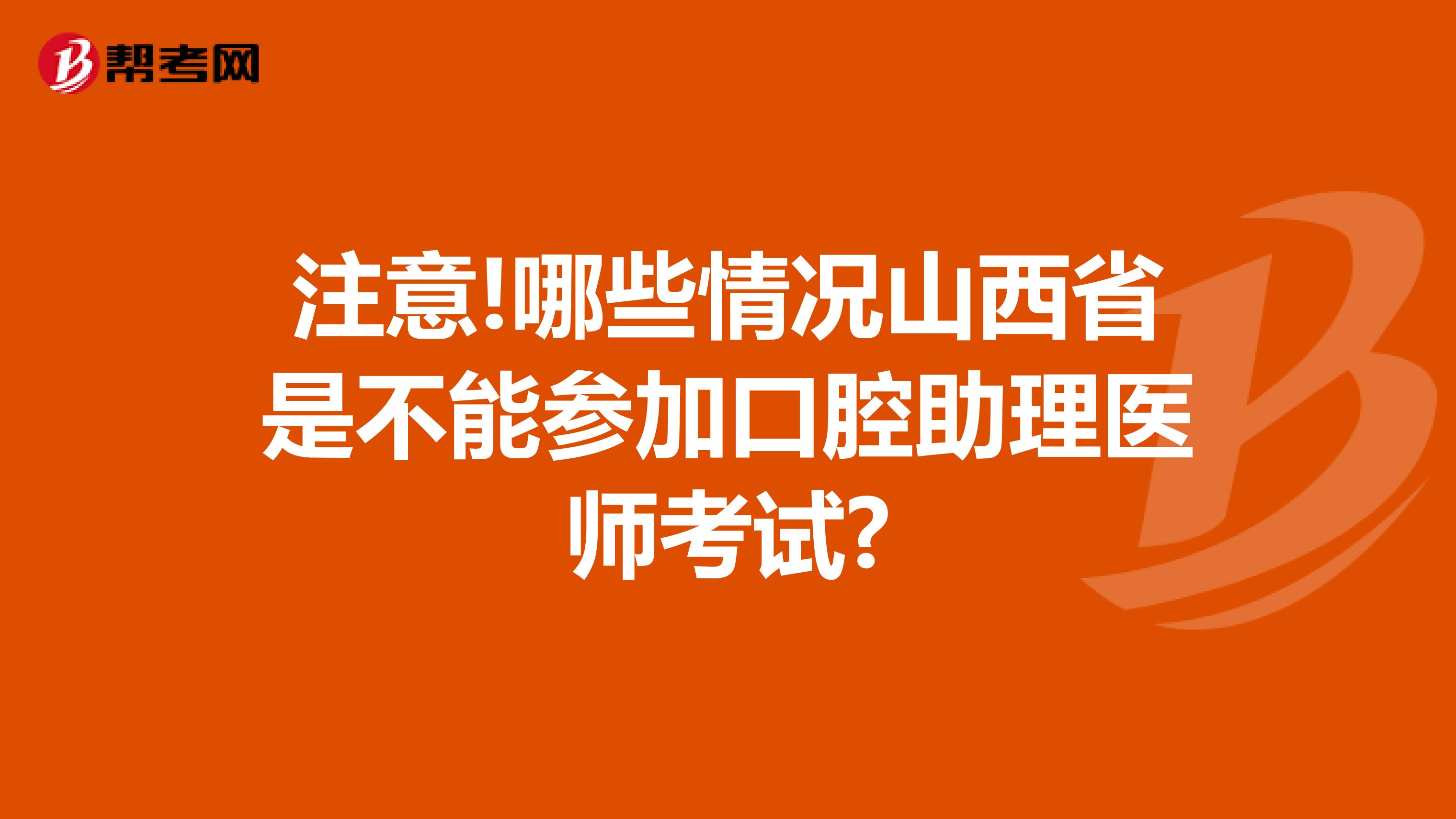 注意!哪些情况山西省是不能参加口腔助理医师考试?
