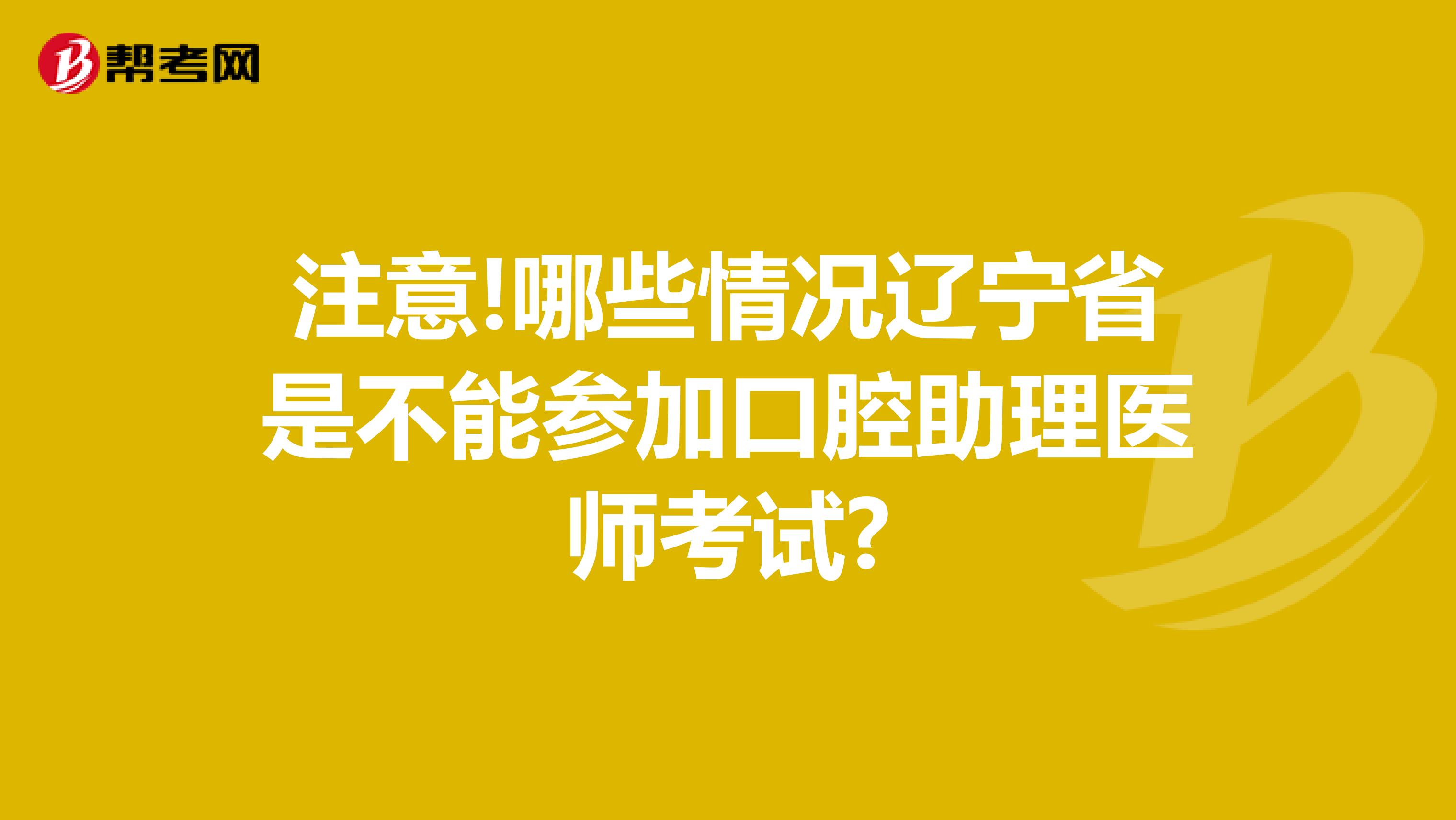 注意!哪些情况辽宁省是不能参加口腔助理医师考试?