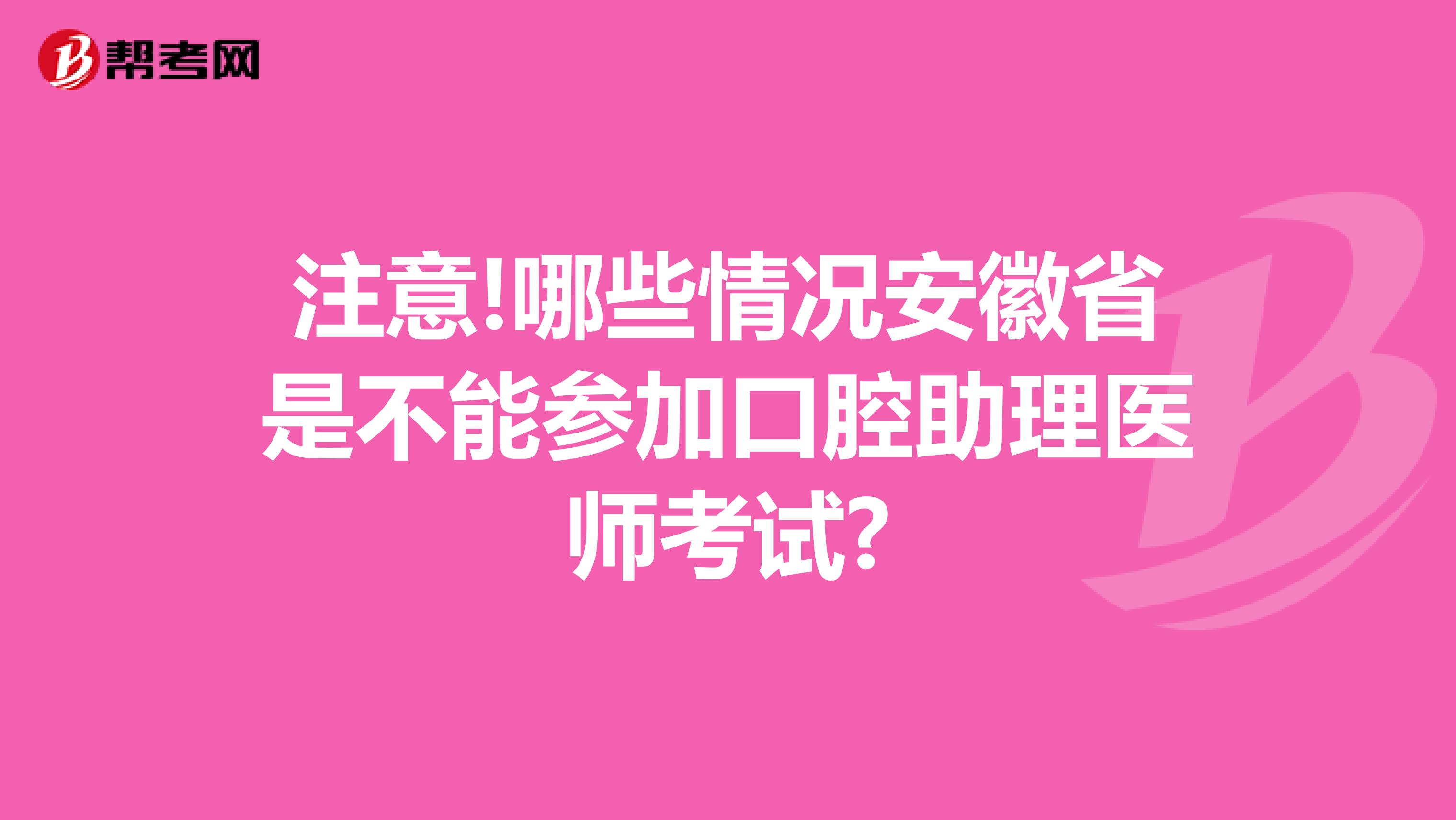 注意!哪些情况安徽省是不能参加口腔助理医师考试?