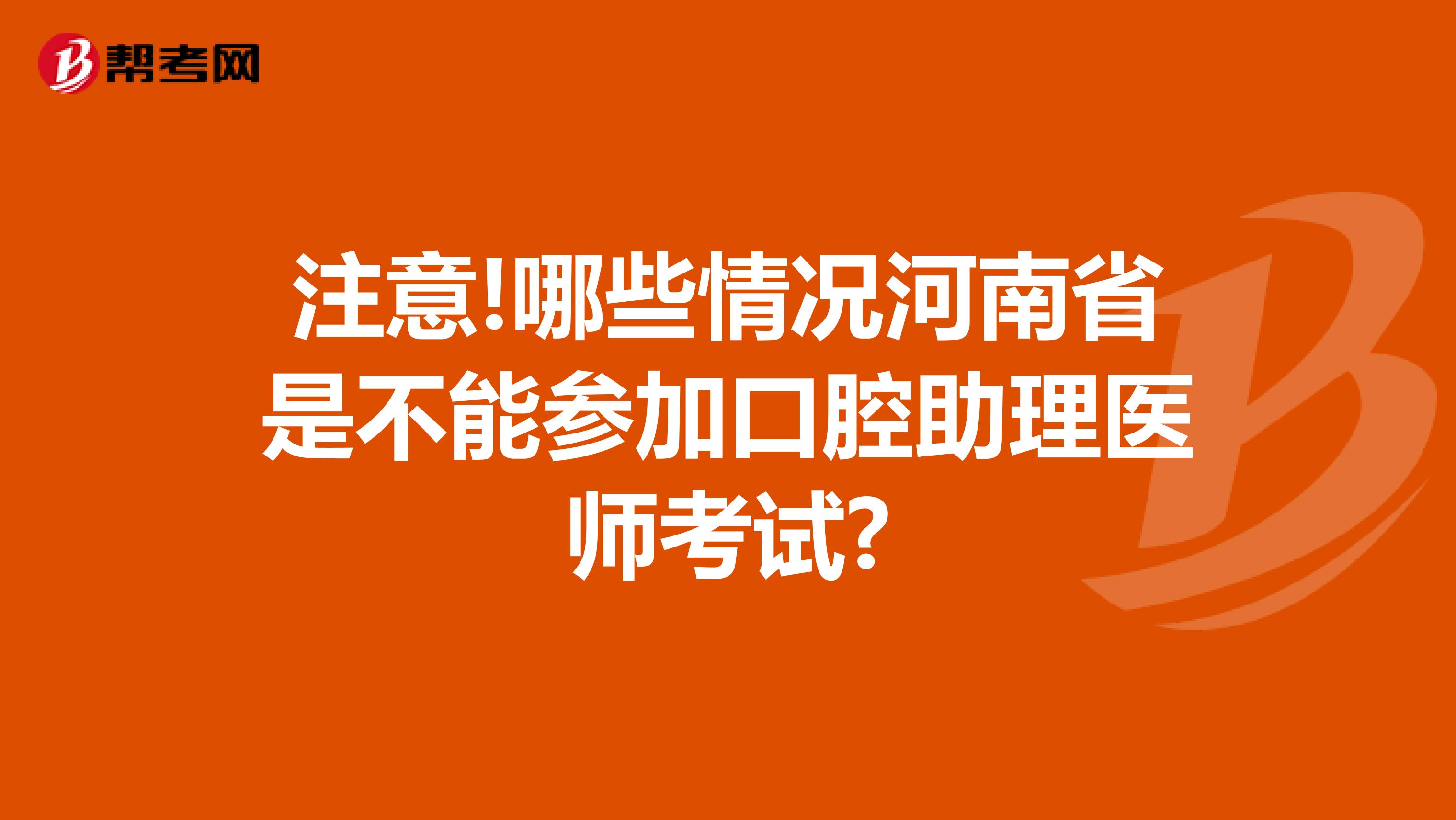 注意!哪些情况河南省是不能参加口腔助理医师考试?