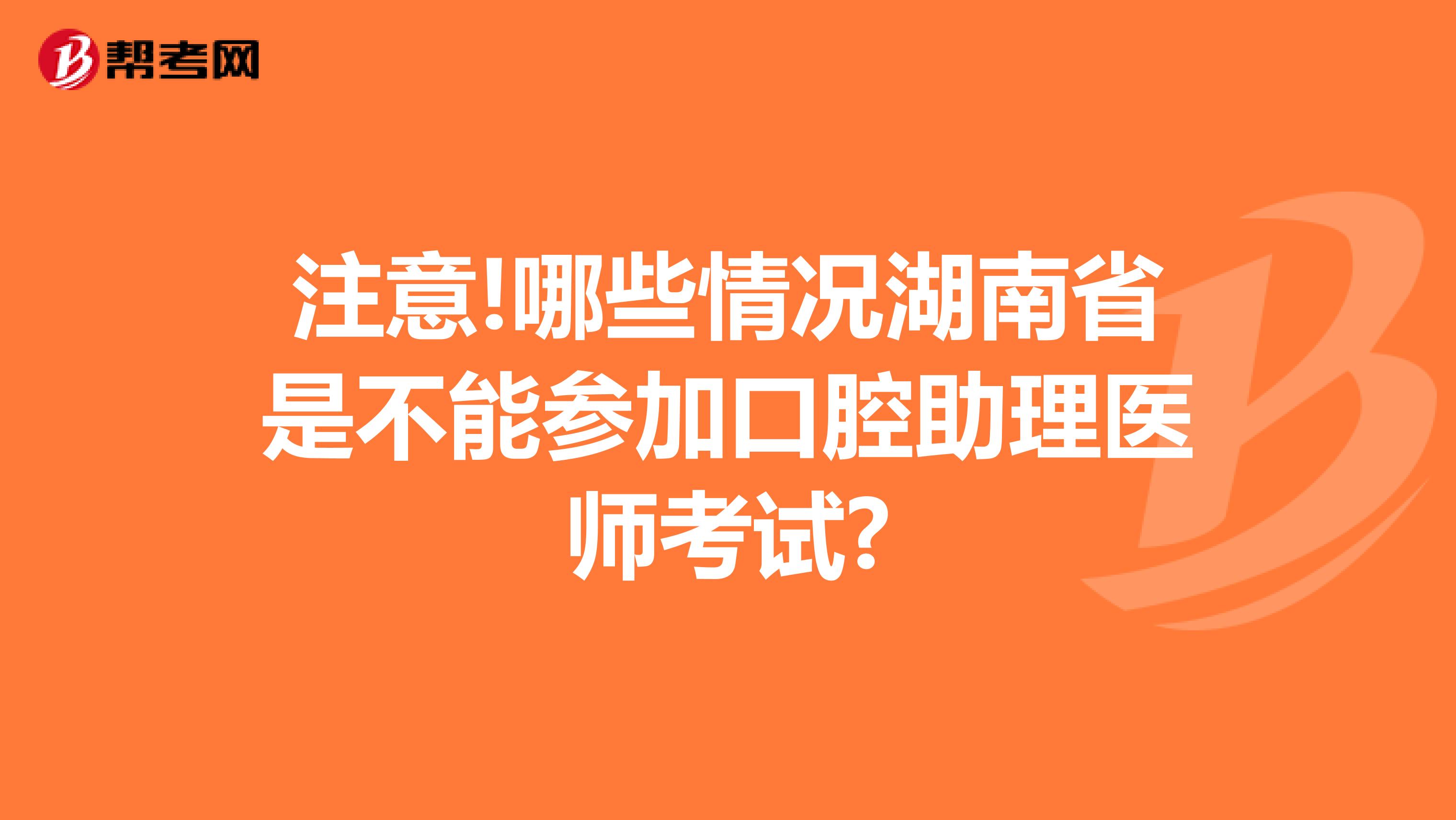 注意!哪些情况湖南省是不能参加口腔助理医师考试?