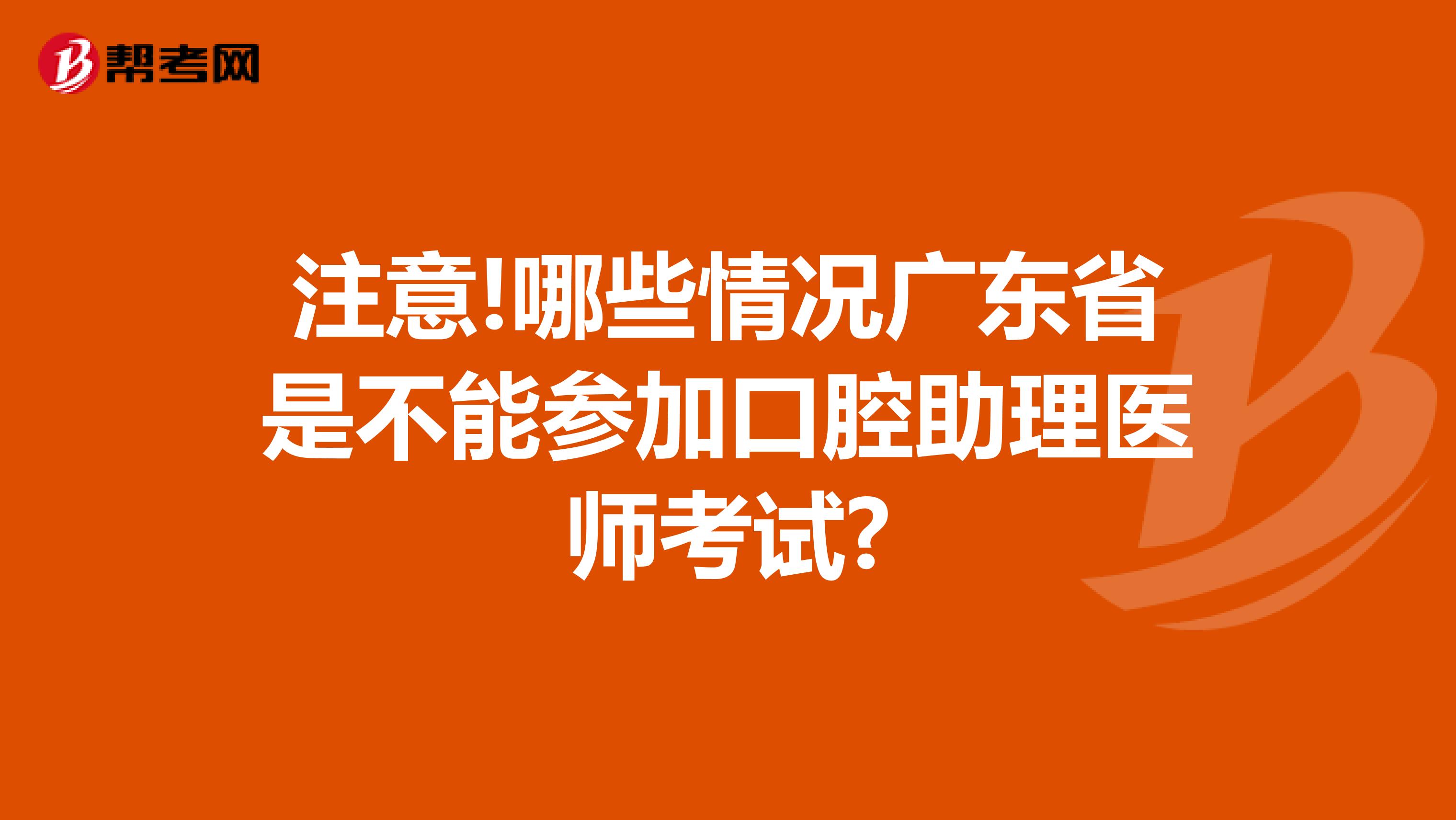 注意!哪些情况广东省是不能参加口腔助理医师考试?