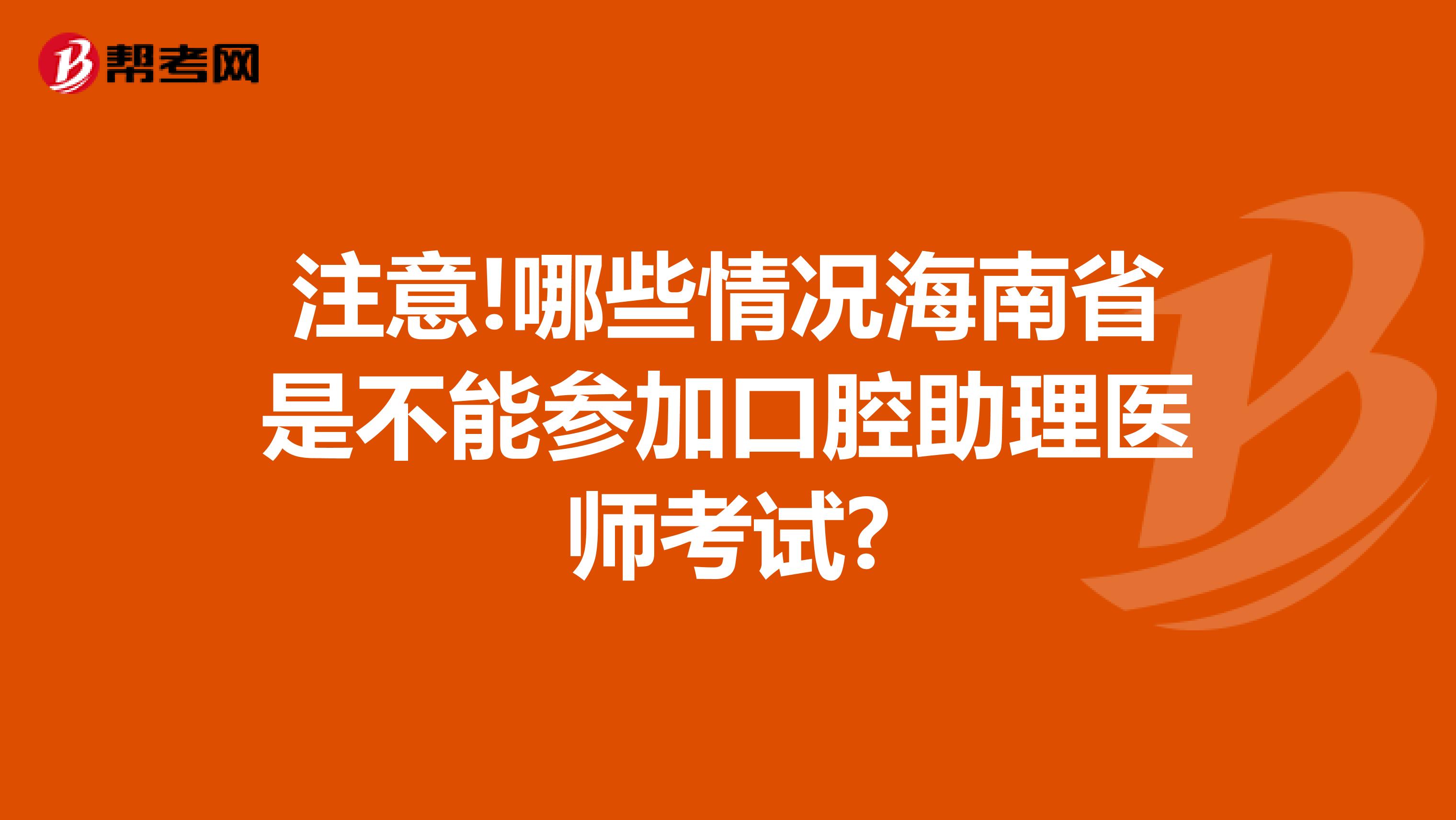 注意!哪些情况海南省是不能参加口腔助理医师考试?