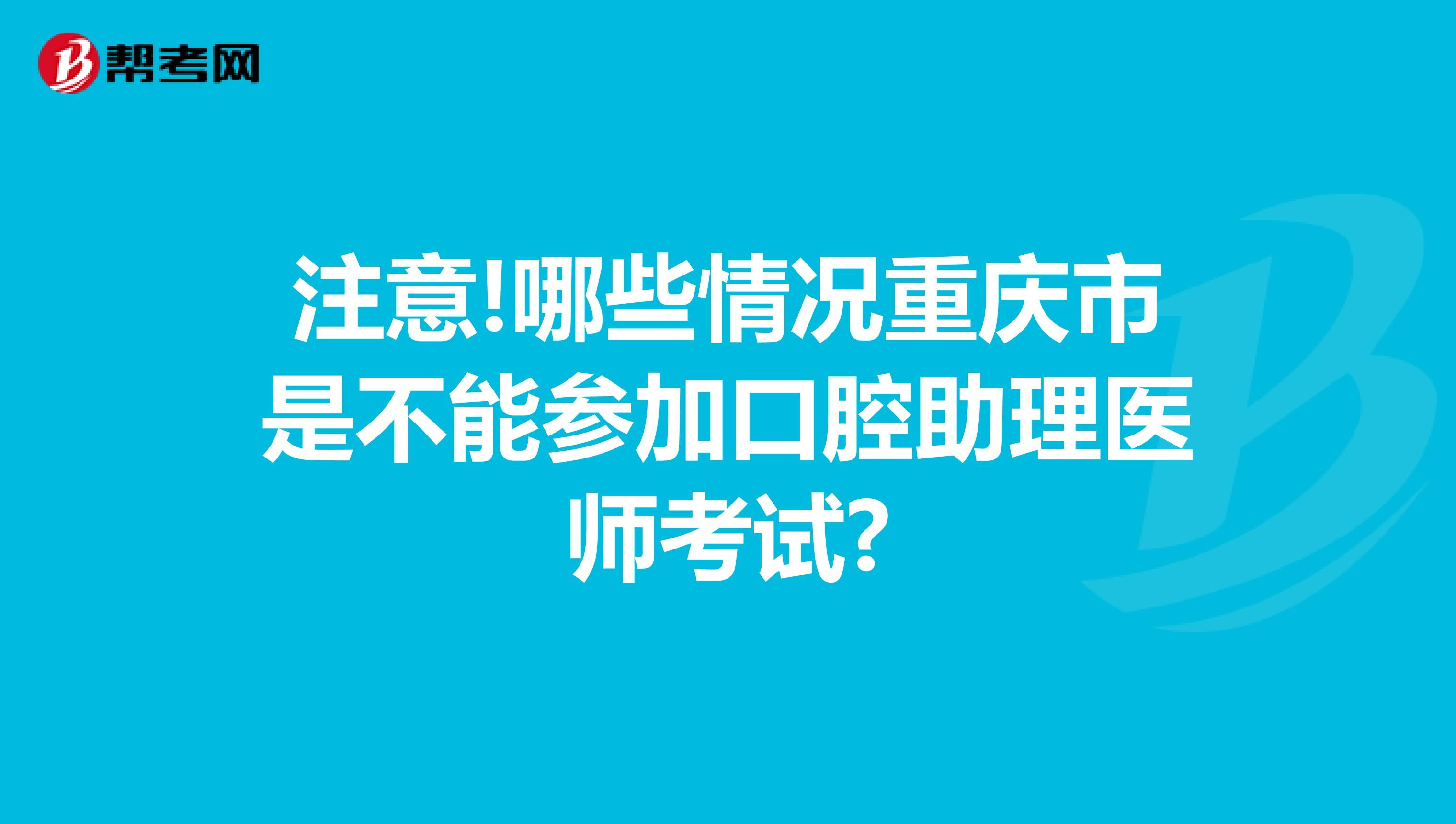 注意!哪些情况重庆市是不能参加口腔助理医师考试?